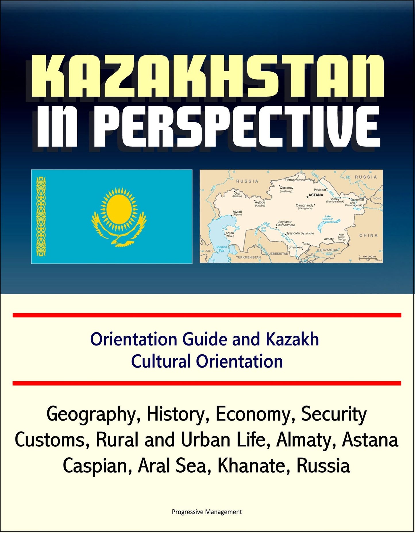 Kazakhstan in Perspective: Orientation Guide and Kazakh Cultural Orientation: Geography, History, Economy, Security, Customs, Rural and Urban Life, Almaty, Astana, Caspian, Aral Sea, Khanate, Russian