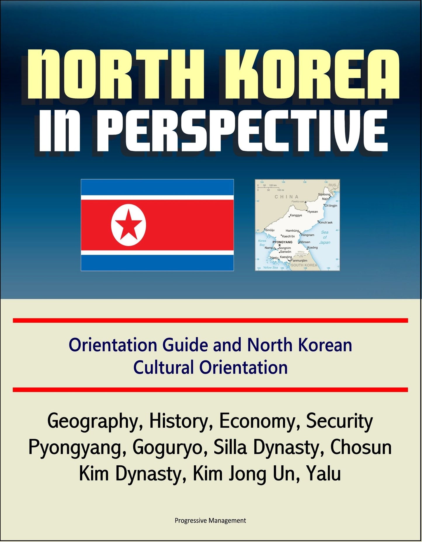 North Korea in Perspective: Orientation Guide and North Korean Cultural Orientation: Geography, History, Economy, Security, Pyongyang, Goguryo, Silla Dynasty, Chosun, Kim Dynasty, Kim Jong Un, Yalu