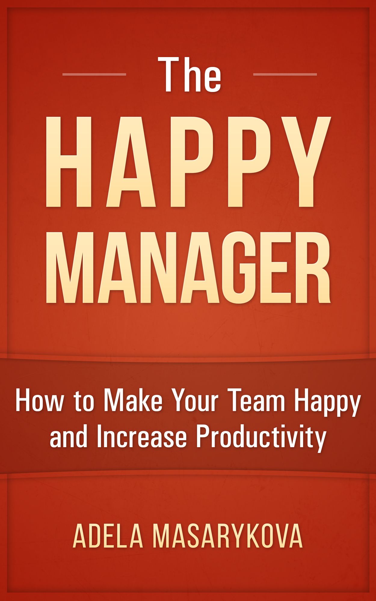 The Happy Manager: How to Make Your Team Happy and Increase Productivity