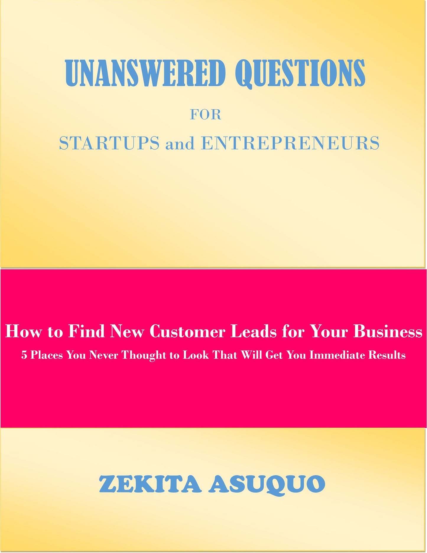 Unanswered Questions for Startups and Entrepreneurs: How to Find New Customer Leads for Your Business, 5 Places You Never Thought to Look That Will Get You Immediate Results