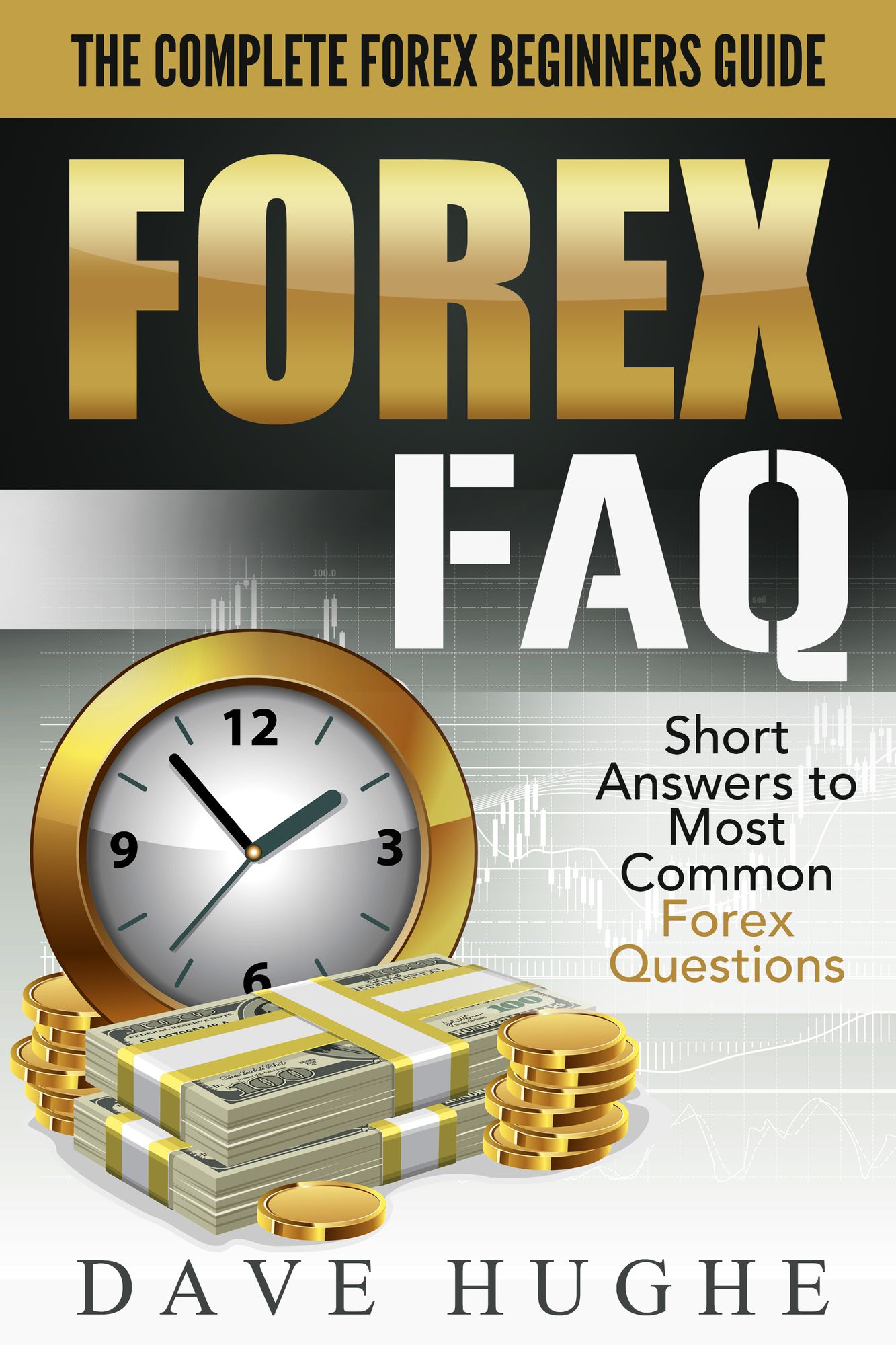 Forex FAQ: The Complete Forex Beginners Guide: Short Answers To Most Common Forex Questions