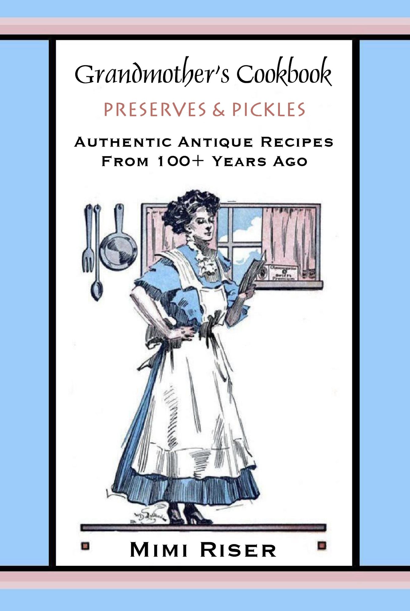 Grandmother's Cookbook, Preserves & Pickles, Authentic Antique Recipes from 100+ Years Ago