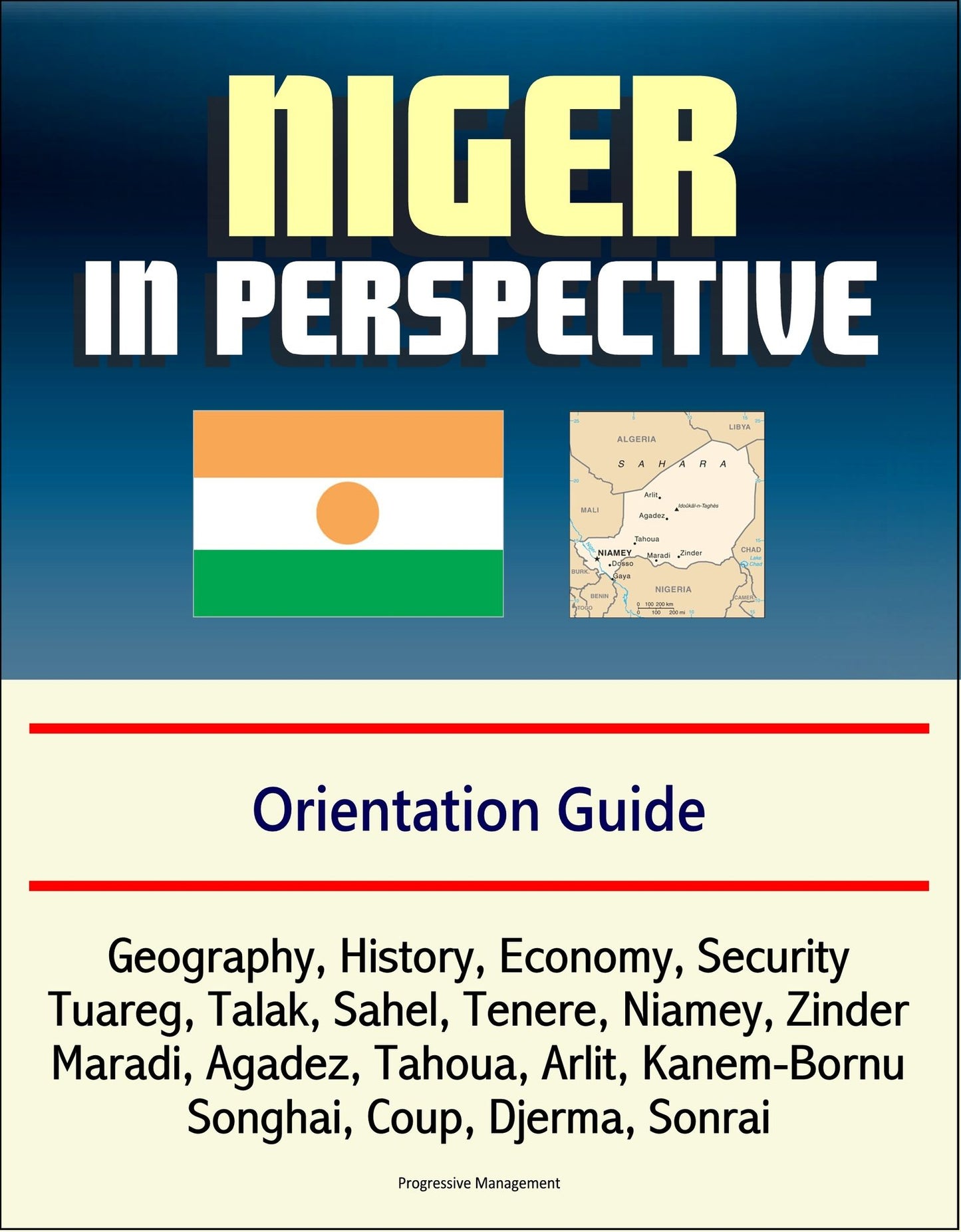 Niger in Perspective: Orientation Guide: Geography, History, Economy, Security, Tuareg, Talak, Sahel, Tenere, Niamey, Zinder, Maradi, Agadez, Tahoua, Arlit, Kanem-Bornu, Songhai, Coup, Djerma, Sonrai