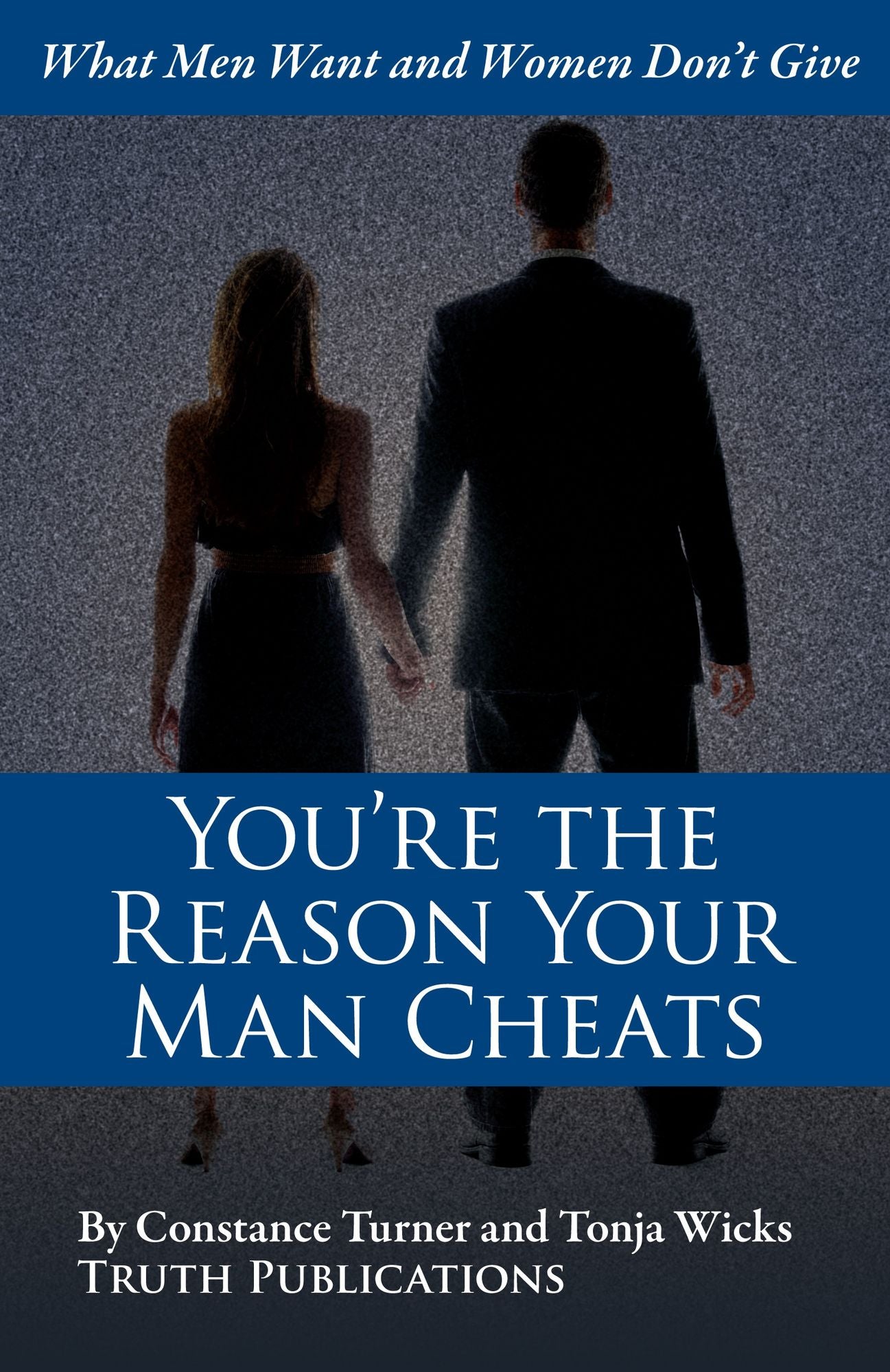 You're the Reason Your Man Cheats: What Men Want and Women Don't Give