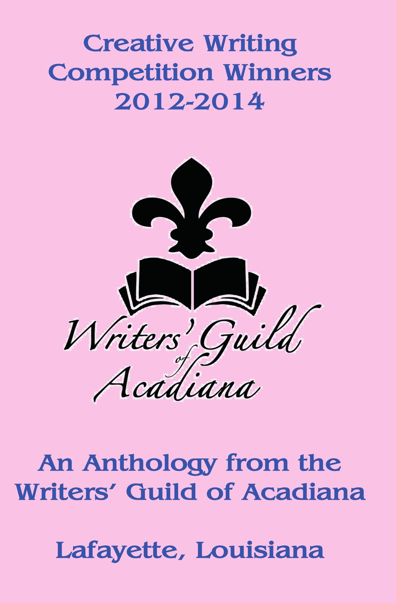 Creative Writing Competition Winners 2012-2014: An Anthology from the Writers' Guild of Acadiana in Lafayette, Louisiana