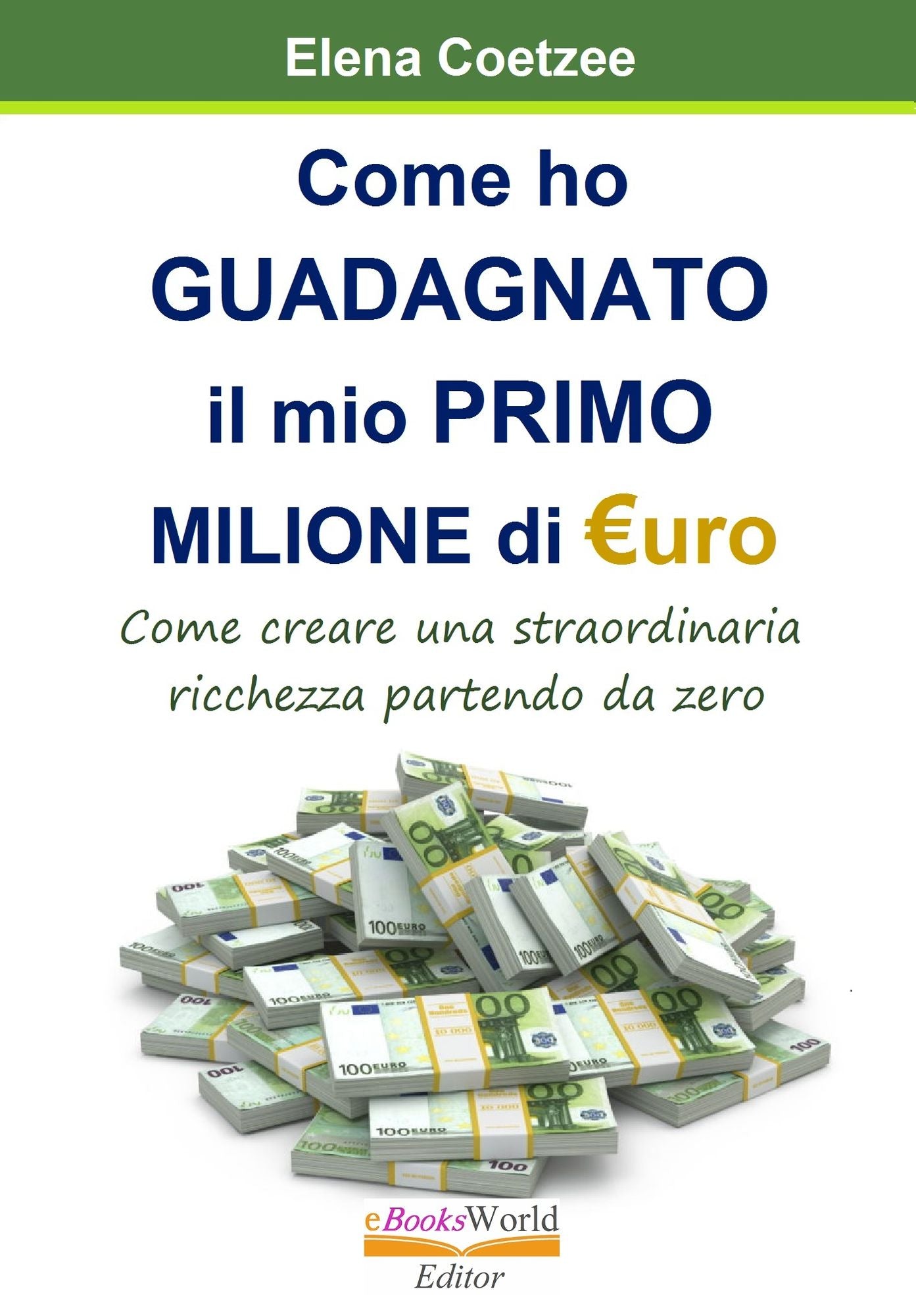 Come ho Guadagnato il mio Primo Milione di Euro. Come creare una straordinaria ricchezza partendo da zero... anche in tempo di crisi