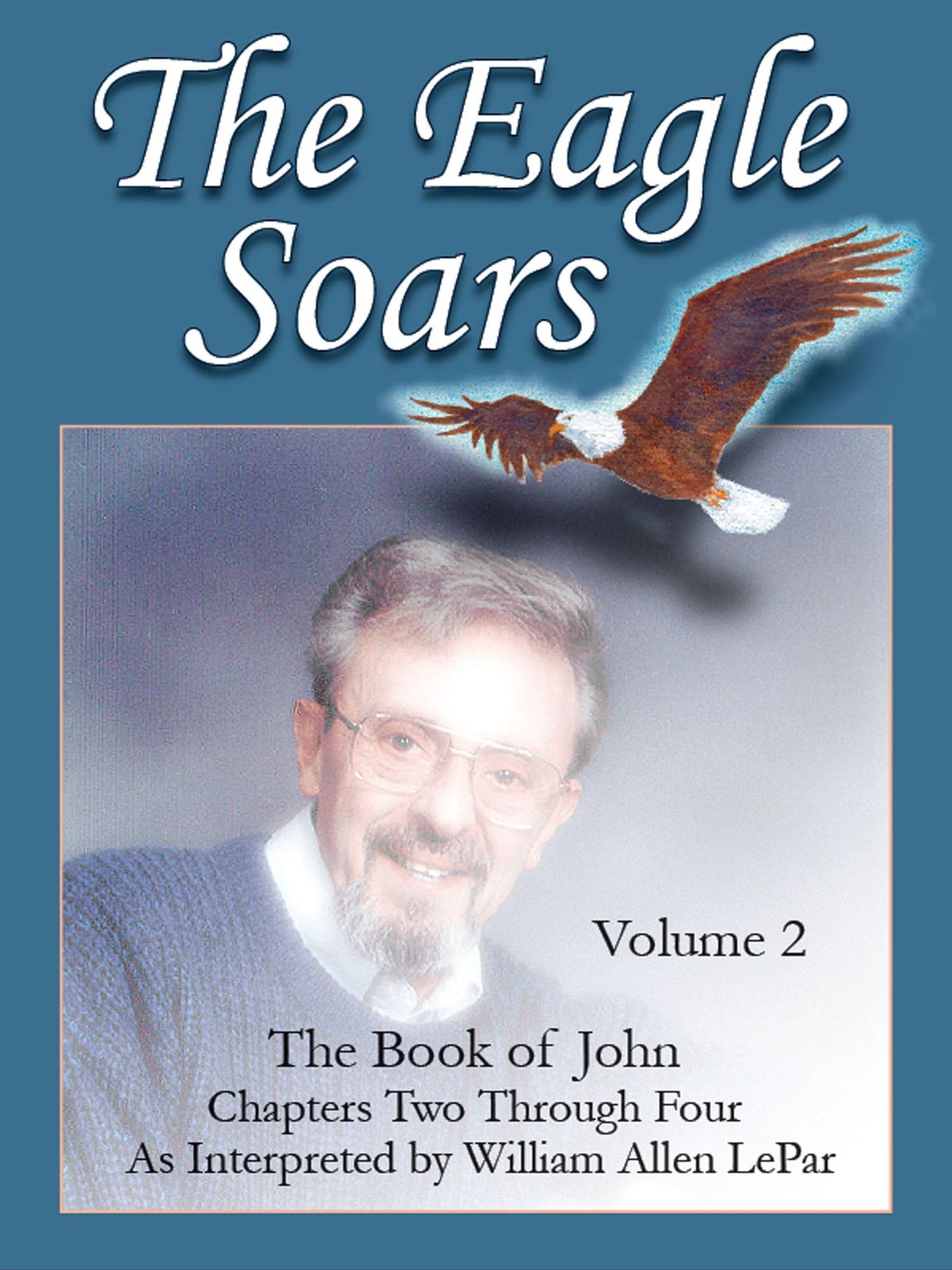The Eagle Soars: Volume 2; The Book of John, Chapters 2-4, As Interpreted by William Allen LePar
