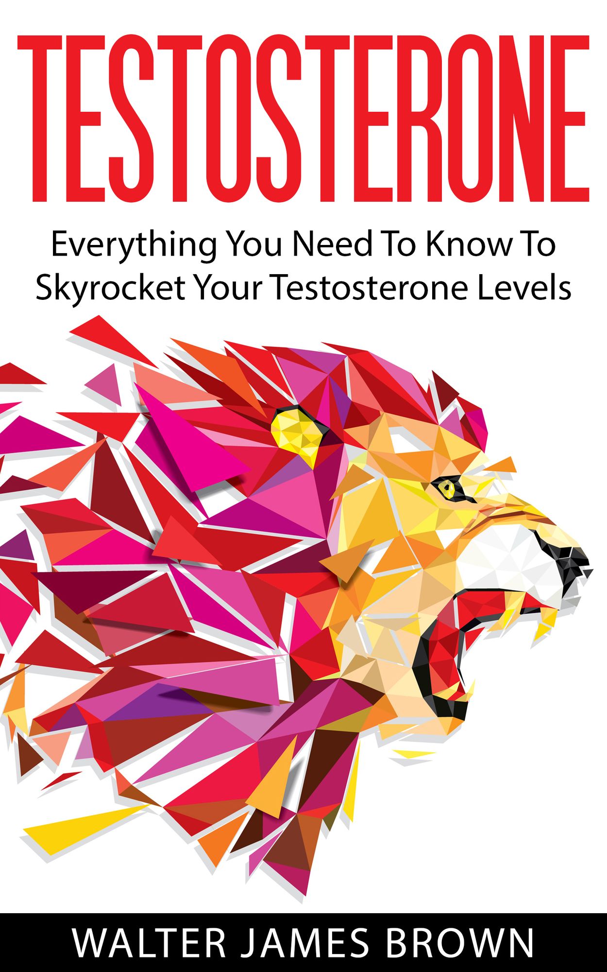 Testosterone: Everything You Need To Know To Skyrocket Your Testosterone Levels