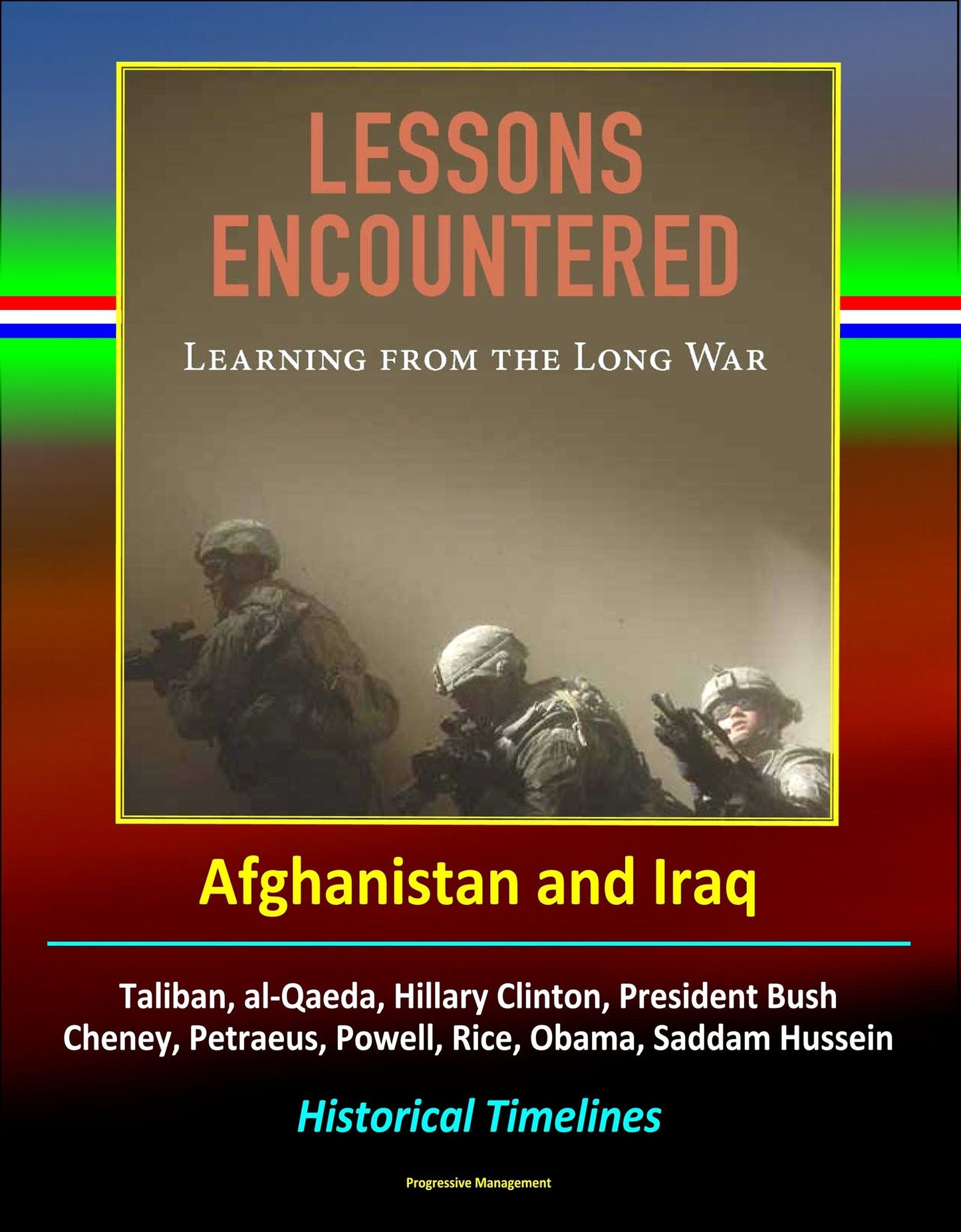Lessons Encountered: Learning from the Long War - Afghanistan and Iraq, Taliban, al-Qaeda, Hillary Clinton, President Bush, Cheney, Petraeus, Powell, Rice, Obama, Saddam Hussein, Historical Timelines