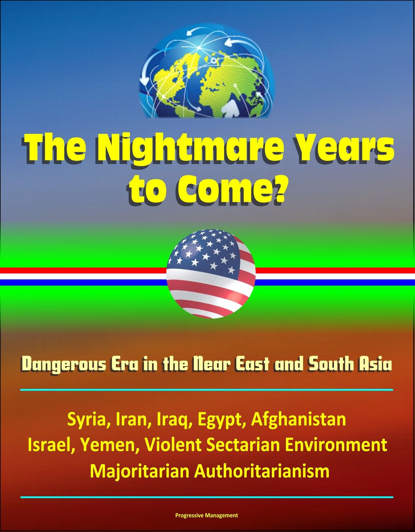 The Nightmare Years to Come? Dangerous Era in the Near East and South Asia, Syria, Iran, Iraq, Egypt, Afghanistan, Israel, Yemen, Violent Sectarian Environment, Majoritarian Authoritarianism