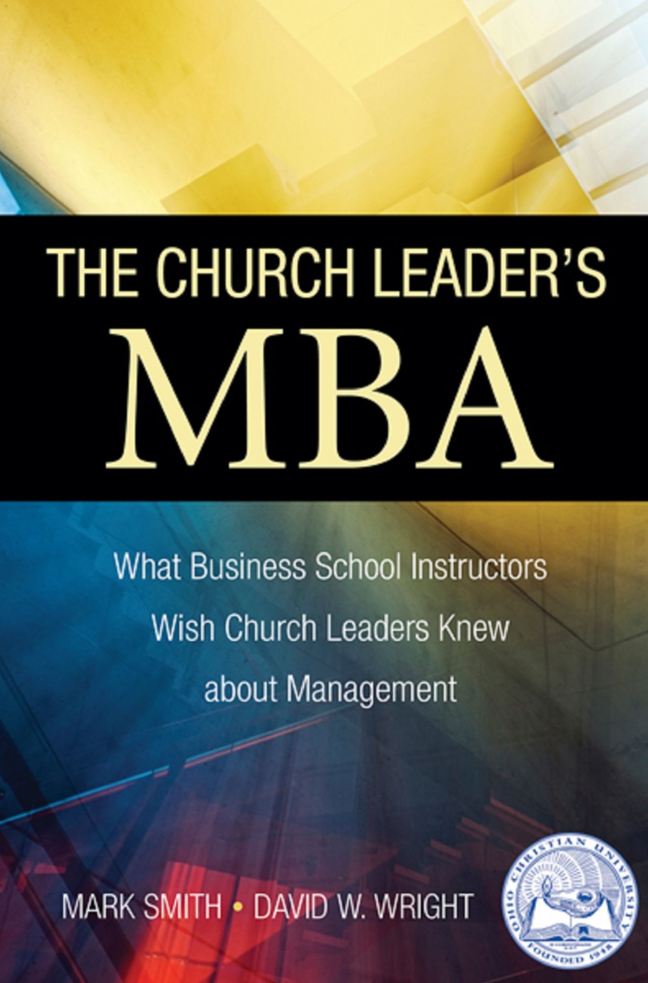 The Church Leader's MBA: What Business School Instructors Wish Church Leaders Knew about Management
