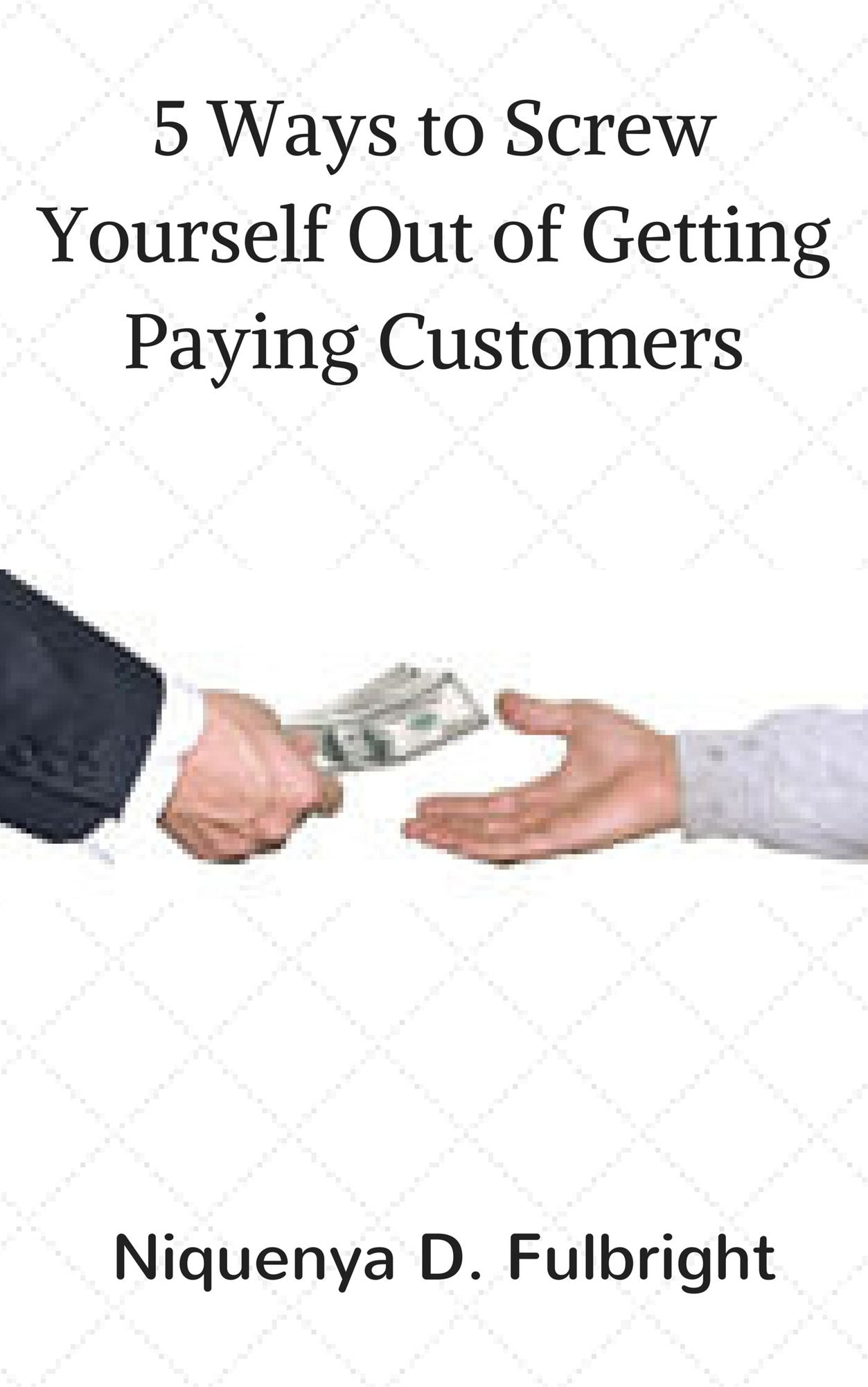 5 Ways to Screw Yourself Out of Getting Paying Customers