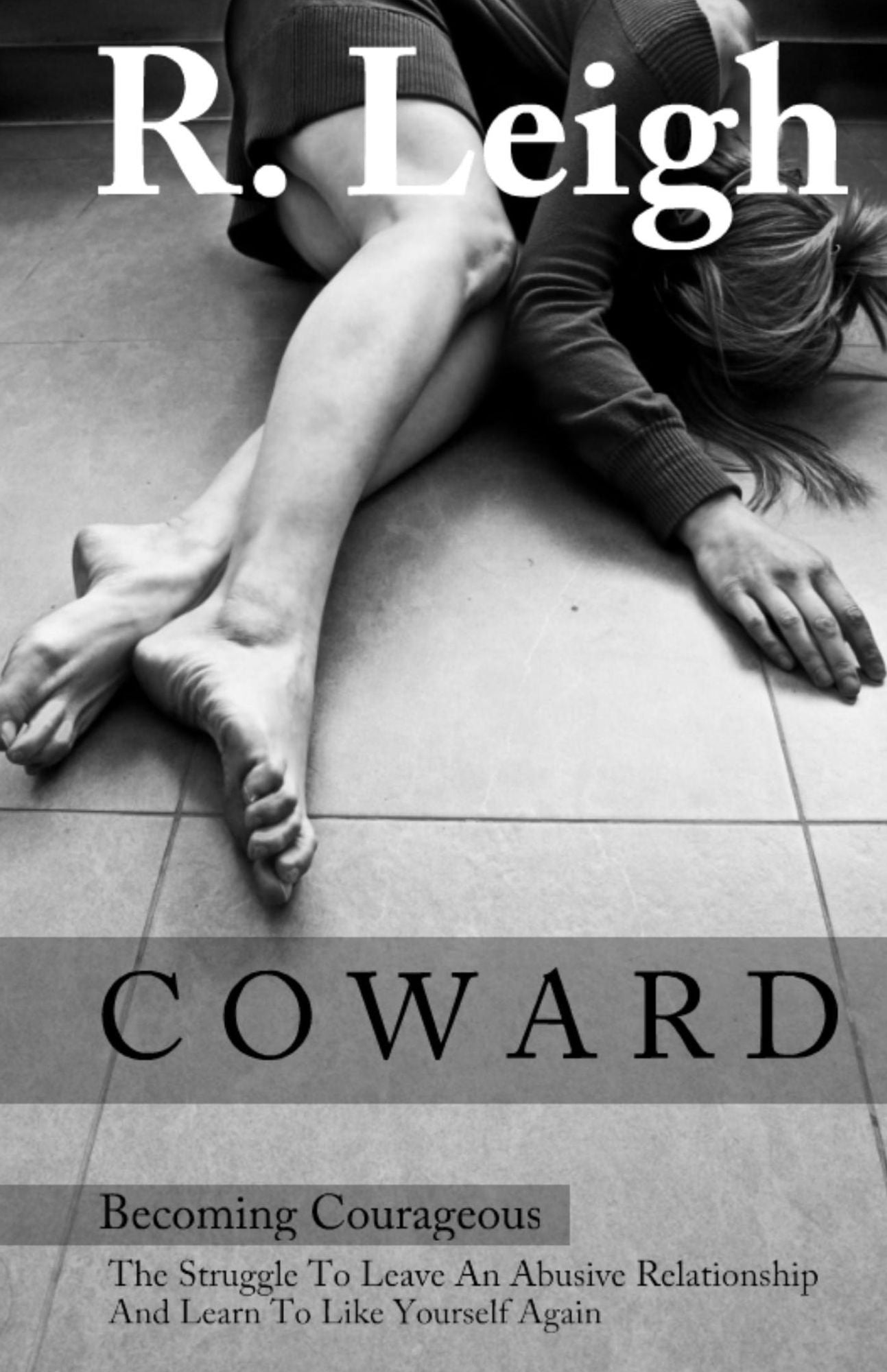COWARD: Becoming Courageous: The Struggle to Leave an Abusive Relationship and Learn to Like Yourself Again