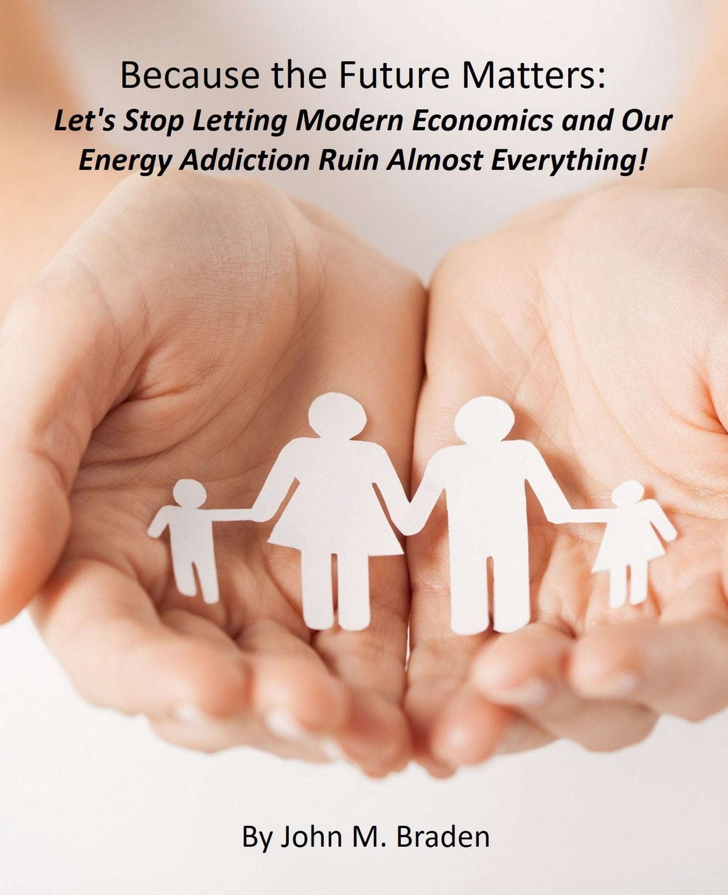 Because the Future Matters: Let's Stop Letting Modern Economics and Our Energy Addiction Ruin Almost Everything!