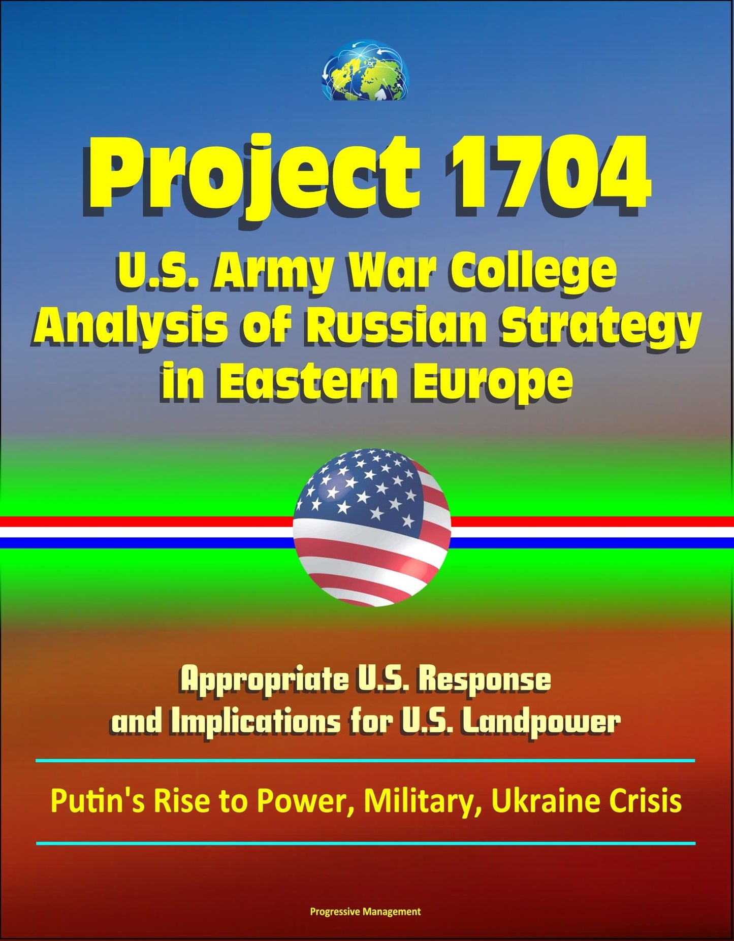 Project 1704: U.S. Army War College Analysis of Russian Strategy in Eastern Europe, Appropriate U.S. Response, and Implications for U.S. Landpower - Putin's Rise to Power, Military, Ukraine Crisis