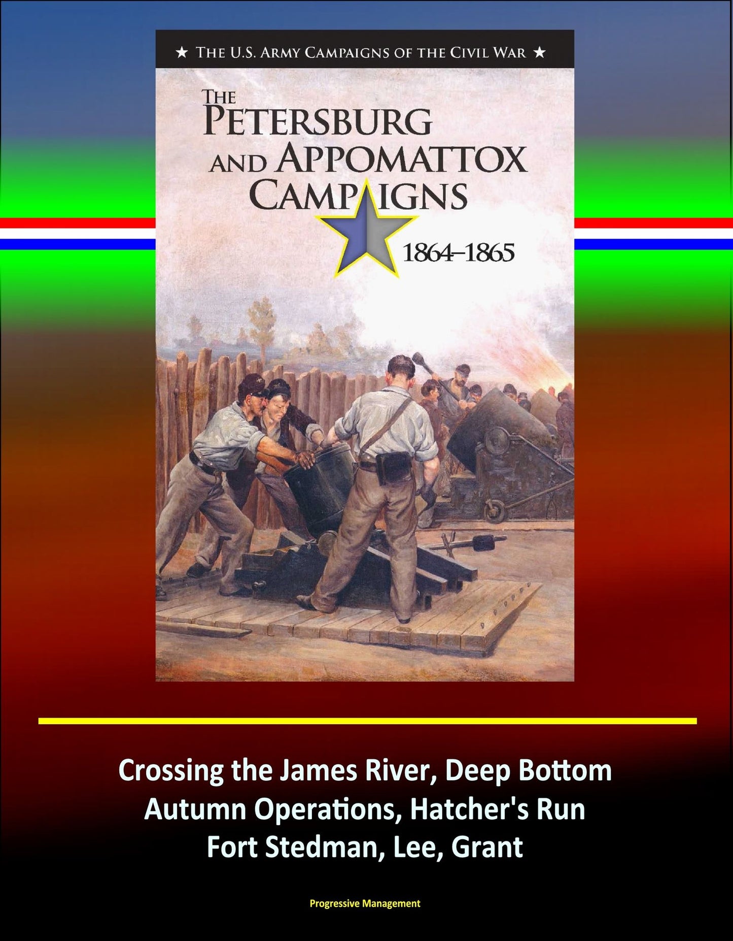The Petersburg and Appomattox Campaigns 1864-1865: The U.S. Army Campaigns of the Civil War - Crossing the James River, Deep Bottom, Autumn Operations, Hatcher's Run, Fort Stedman, Lee, Grant
