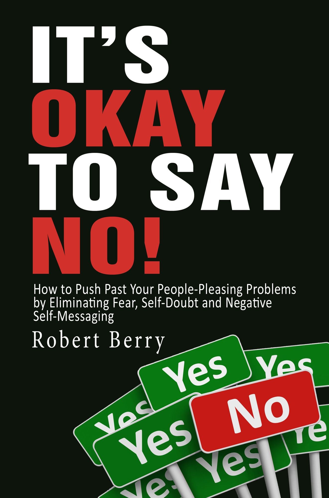 It's Okay to Say No!: How to Push Past Your People-Pleasing Problems by Eliminating Fear, Self-Doubt and Negative Self-Messaging