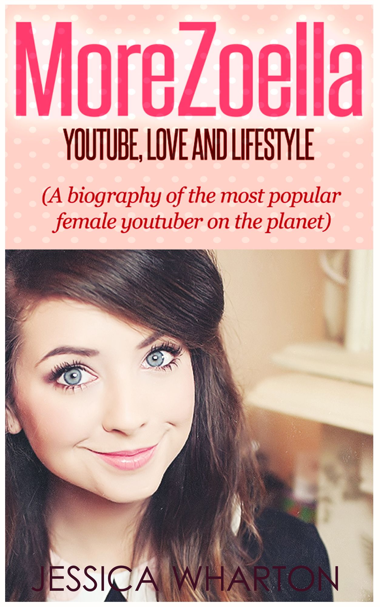 MoreZoella:Youtube, Love and Lifestyle (A Biography of the most popular Youtuber on the Planet)