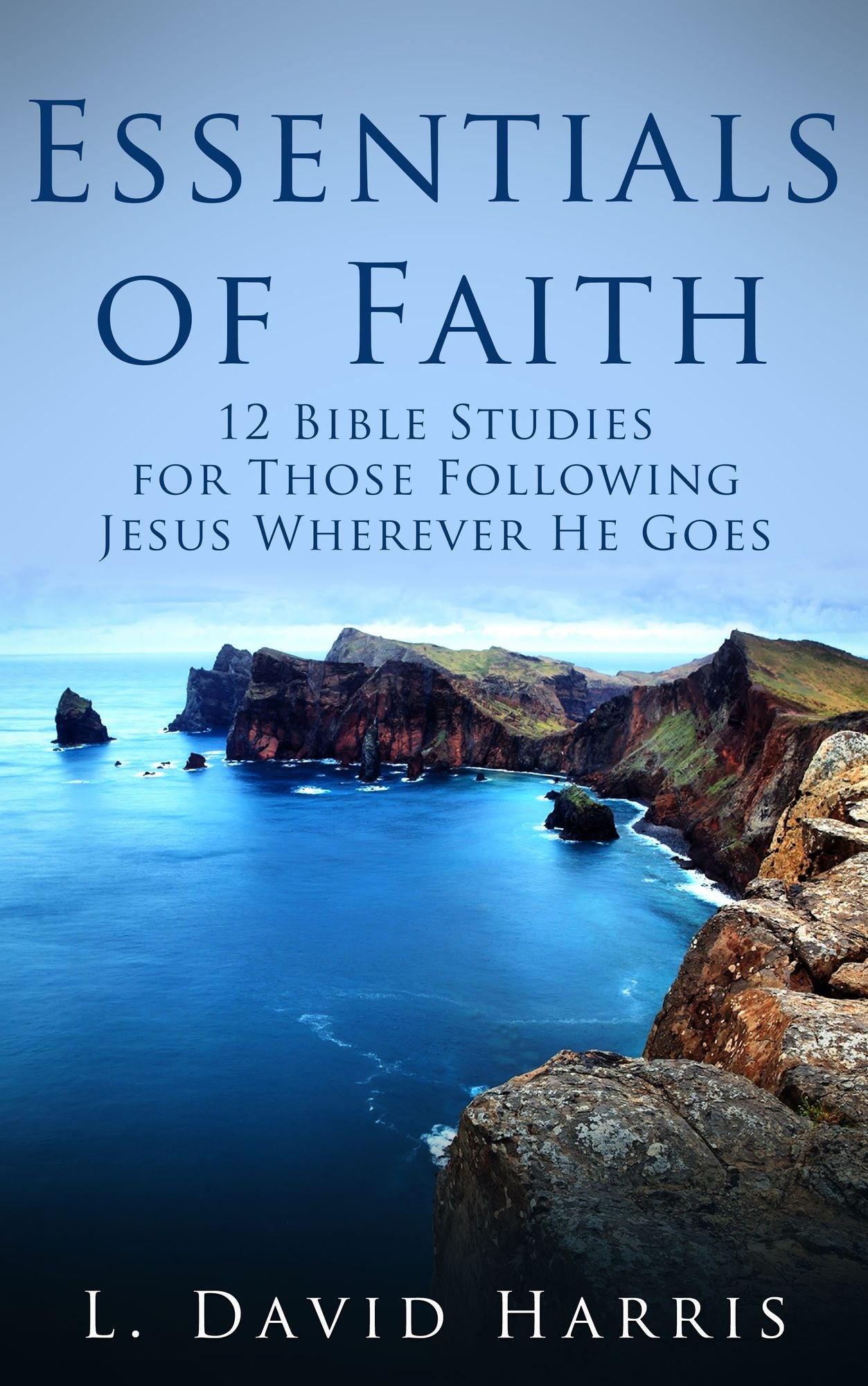 Essentials of Faith: 12 Bible Studies for Those Following Jesus Wherever He Goes