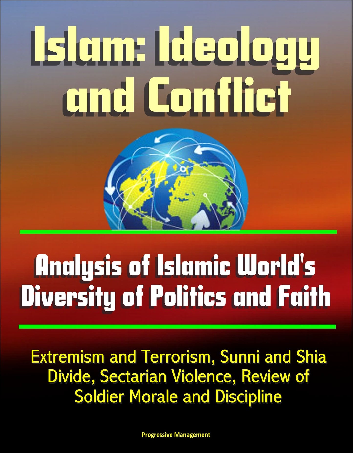 Islam: Ideology and Conflict - Analysis of Islamic World's Diversity of Politics and Faith, Extremism and Terrorism, Sunni and Shia Divide, Sectarian Violence, Review of Islam's Historical Conflicts