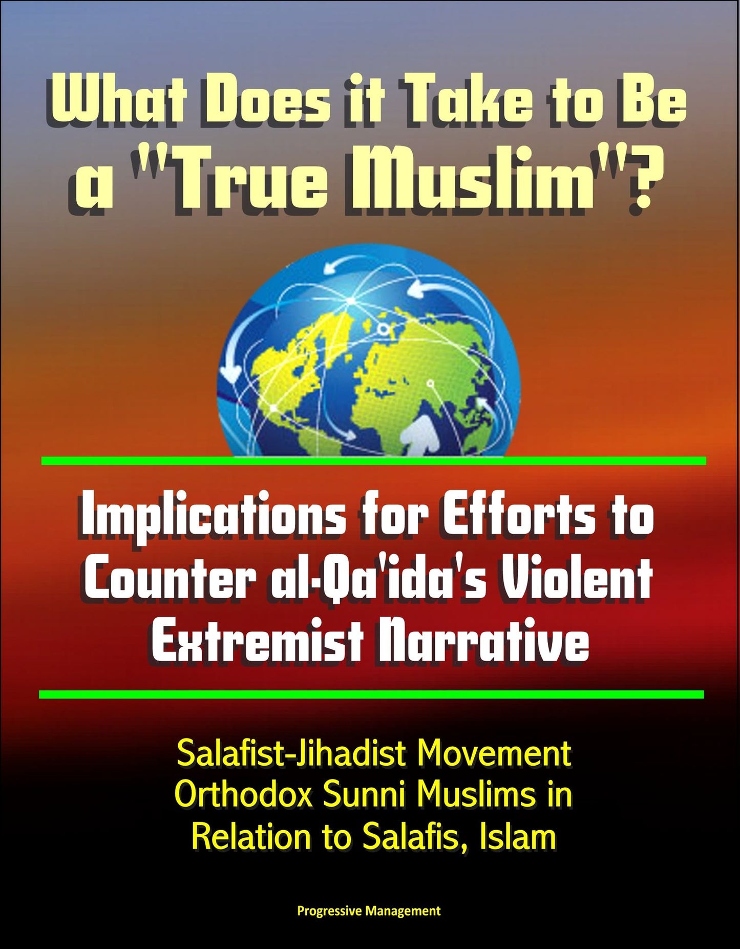 What Does it Take to Be a "True Muslim"? Implications for Efforts to Counter al-Qa'ida's Violent Extremist Narrative: Salafist-Jihadist Movement, Orthodox Sunni Muslims in Relation to Salafis, Islam