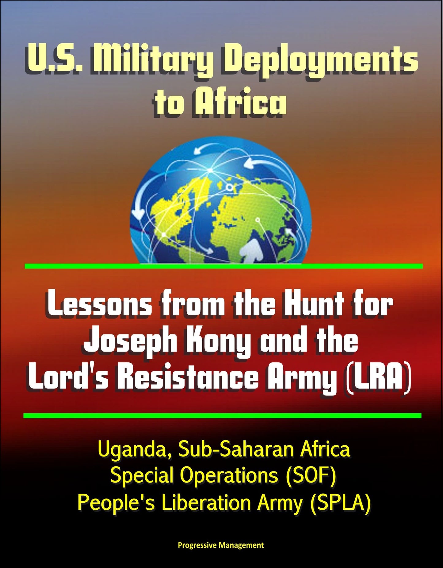 U.S. Military Deployments to Africa: Lessons from the Hunt for Joseph Kony and the Lord's Resistance Army (LRA) - Uganda, Sub-Saharan Africa, Special Operations (SOF), People's Liberation Army (SPLA)