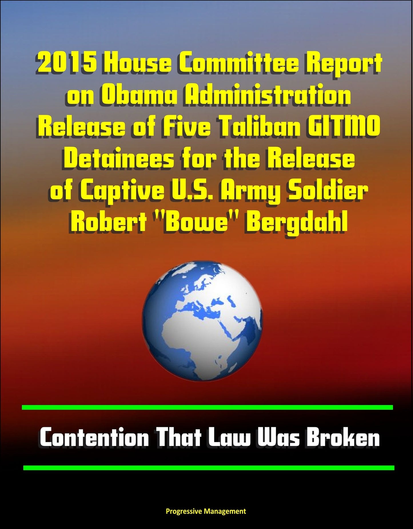 2015 House Committee Report on Obama Administration Release of Five Taliban GITMO Detainees for the Release of Captive U.S. Army Soldier Robert "Bowe" Bergdahl: Contention That Law Was Broken