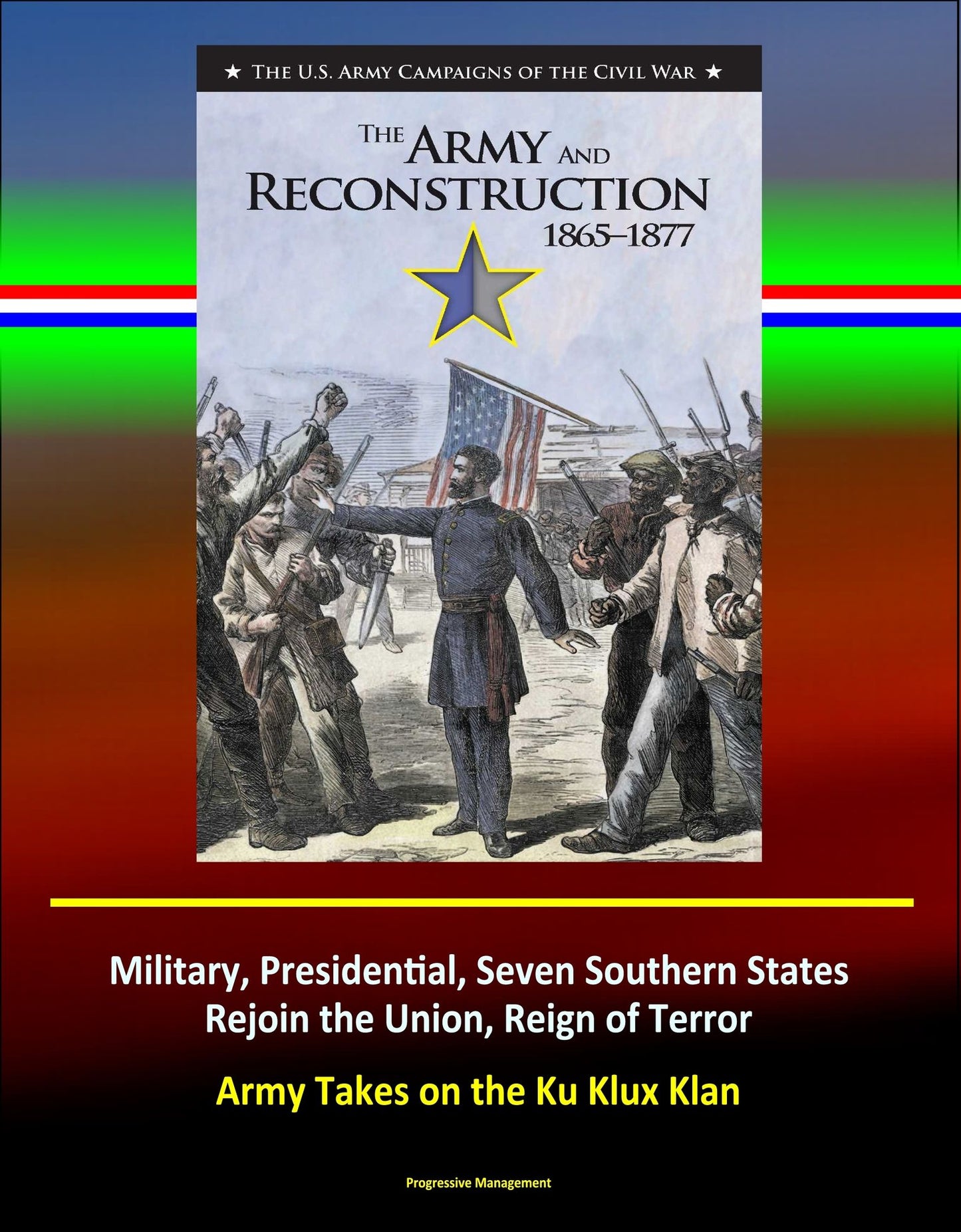 The Army and Reconstruction, 1865-1877: The U.S. Army Campaigns of the Civil War - Military, Presidential, Seven Southern States Rejoin the Union, Reign of Terror, Army Takes on the Ku Klux Klan