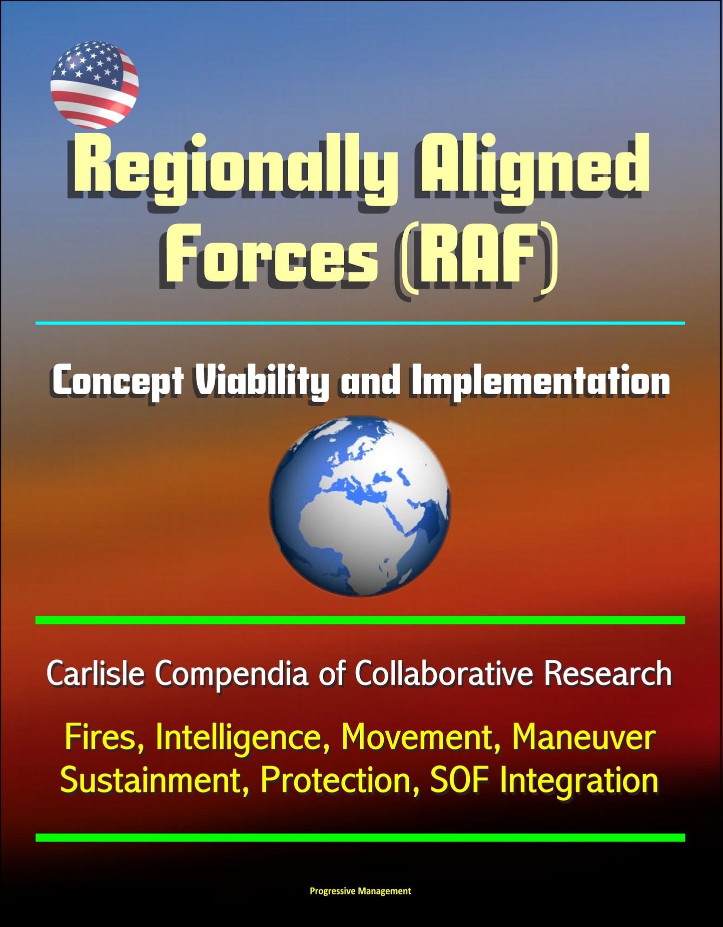 Regionally Aligned Forces (RAF): Concept Viability and Implementation - Carlisle Compendia of Collaborative Research - Fires, Intelligence, Movement, Maneuver, Sustainment, Protection, SOF Integration