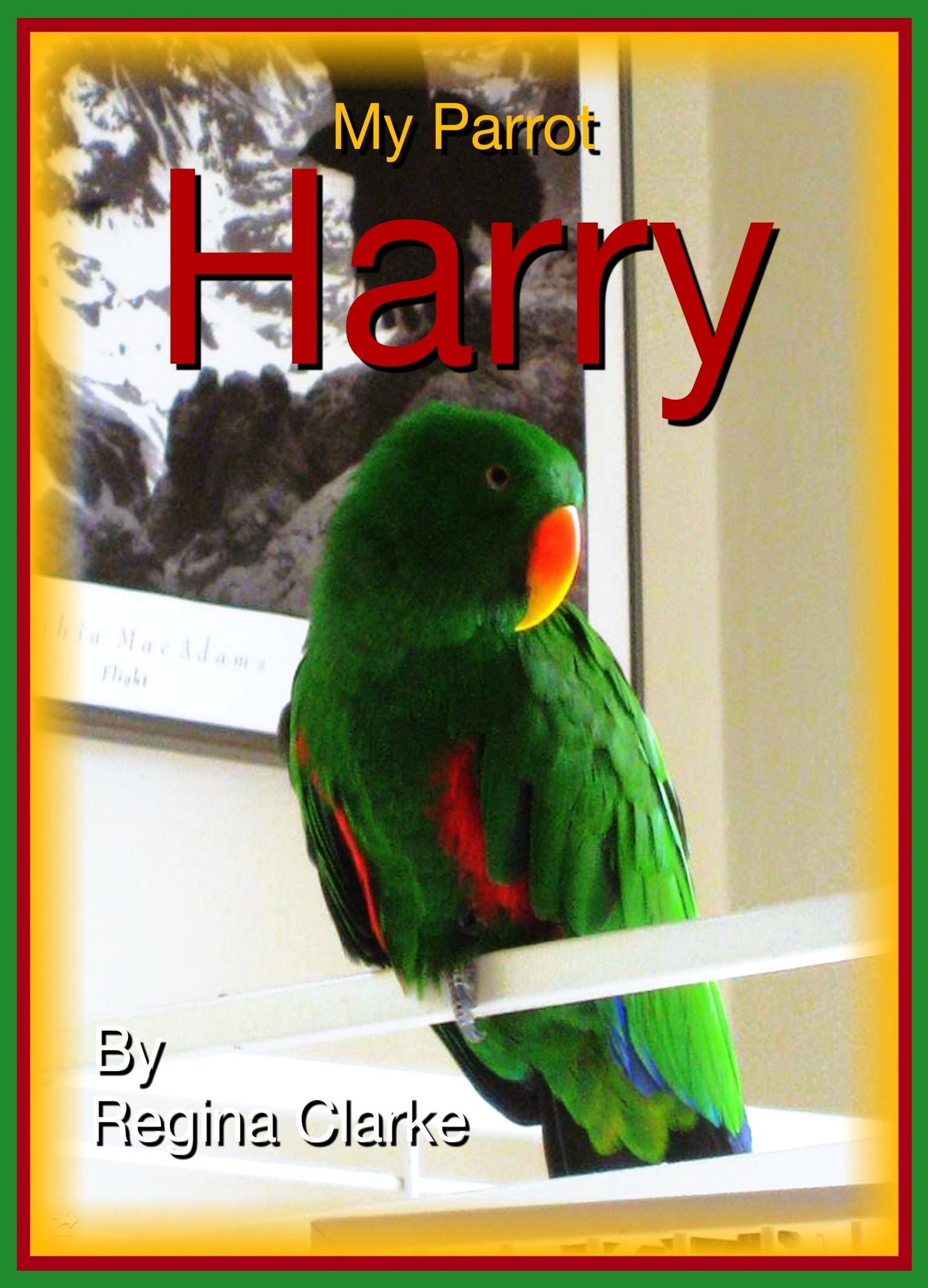 My Parrot Harry (The Life and Times of Harry, the Eclectus Parrot, Book 1)