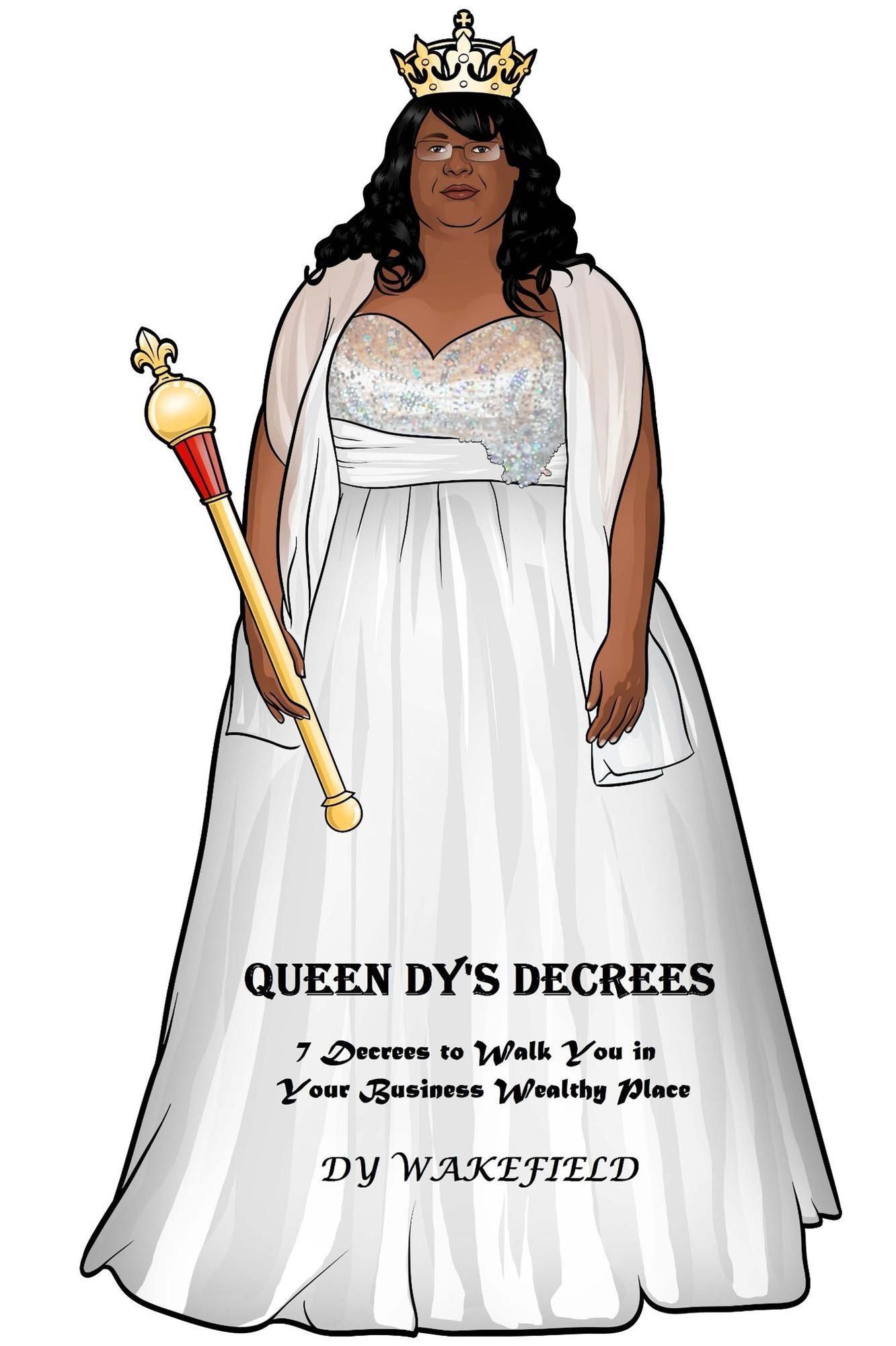 Queen Dy's Decrees: 7 Decrees to Walk You in Your Business Wealthy Place
