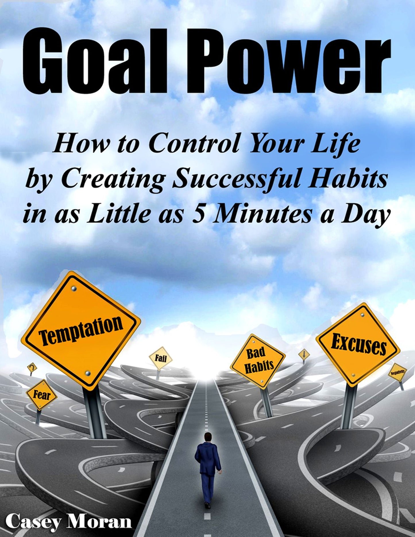 Goal Power: How to Control Your Future by Creating Successful Habits in as Little as 5 Minutes a Day