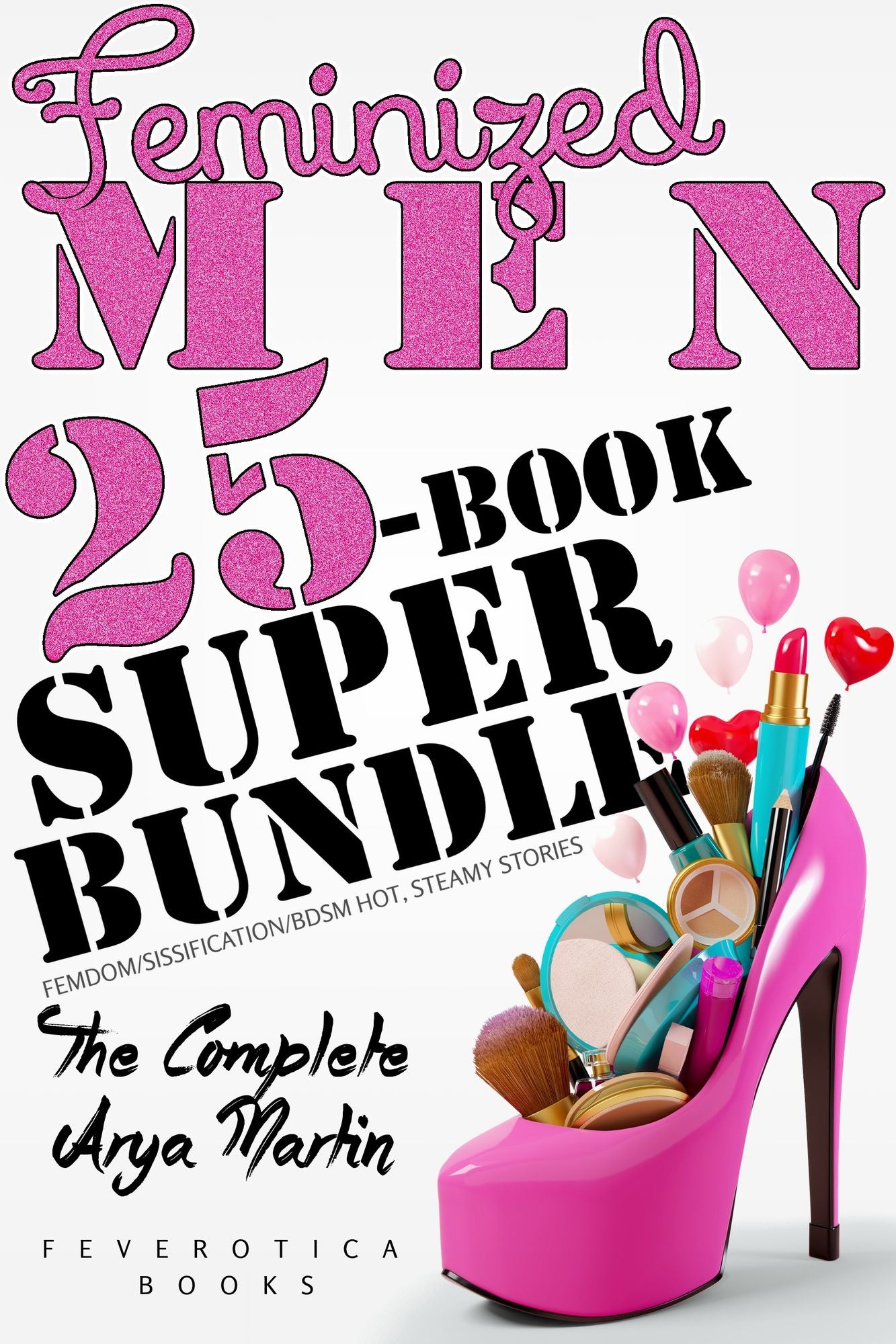 Feminized Men 25-Book Super Bundle: The Complete Arya Martin (Femdom/Sissification/BDSM Hot, Steamy Stories)