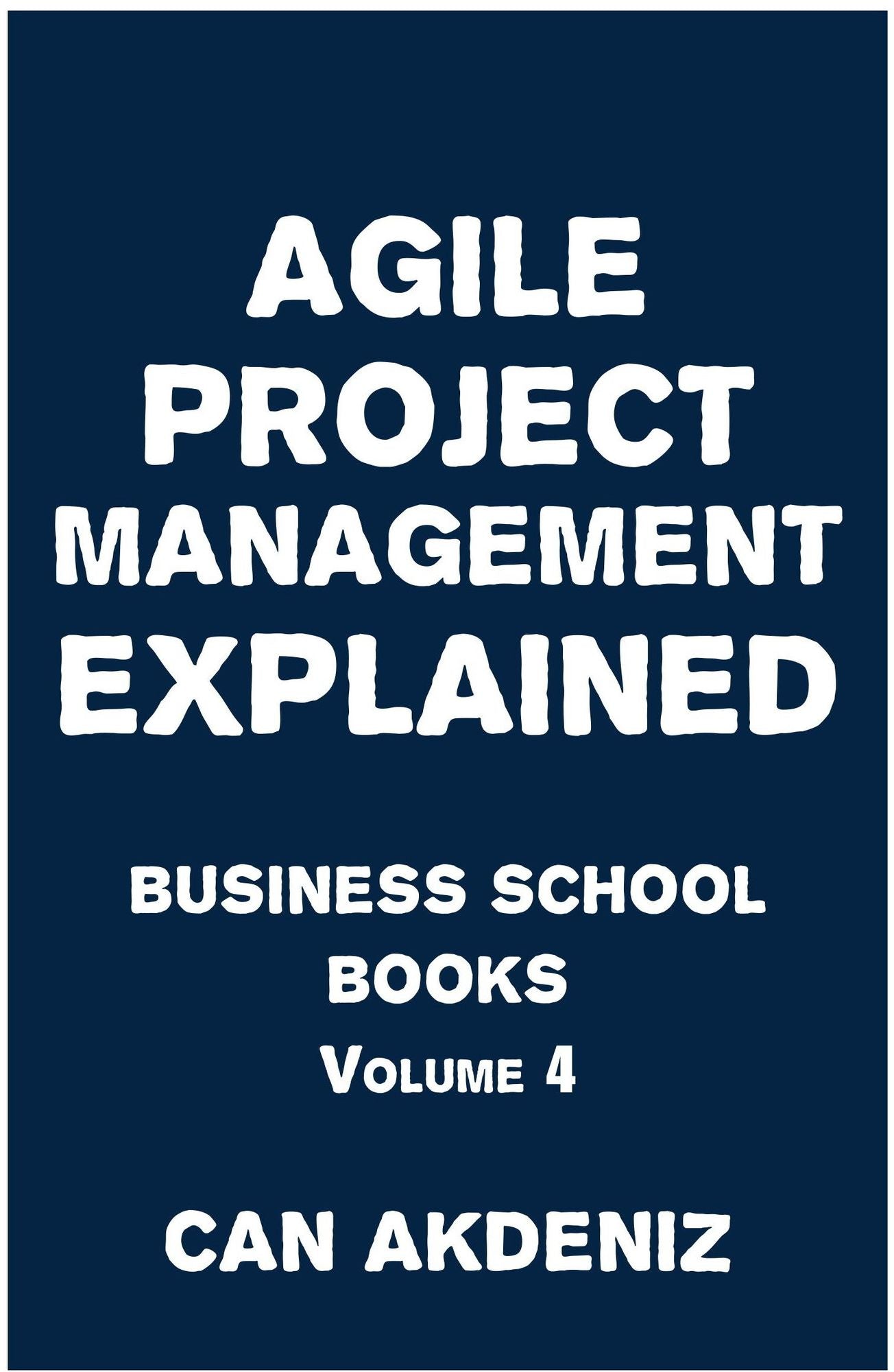 Agile Project Management Explained: Business School Books Volume 4