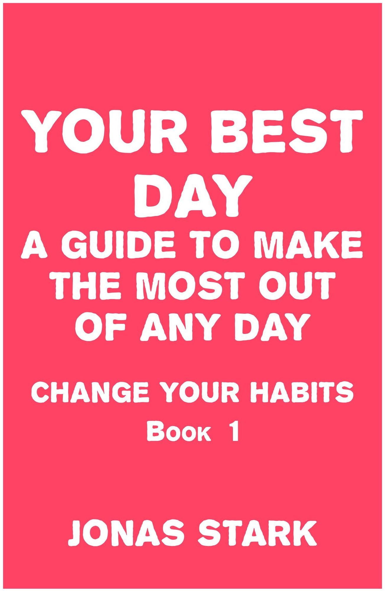Your Best Day A Guide To Make the Most Out of Any Day (Change Your Habits Book 1)