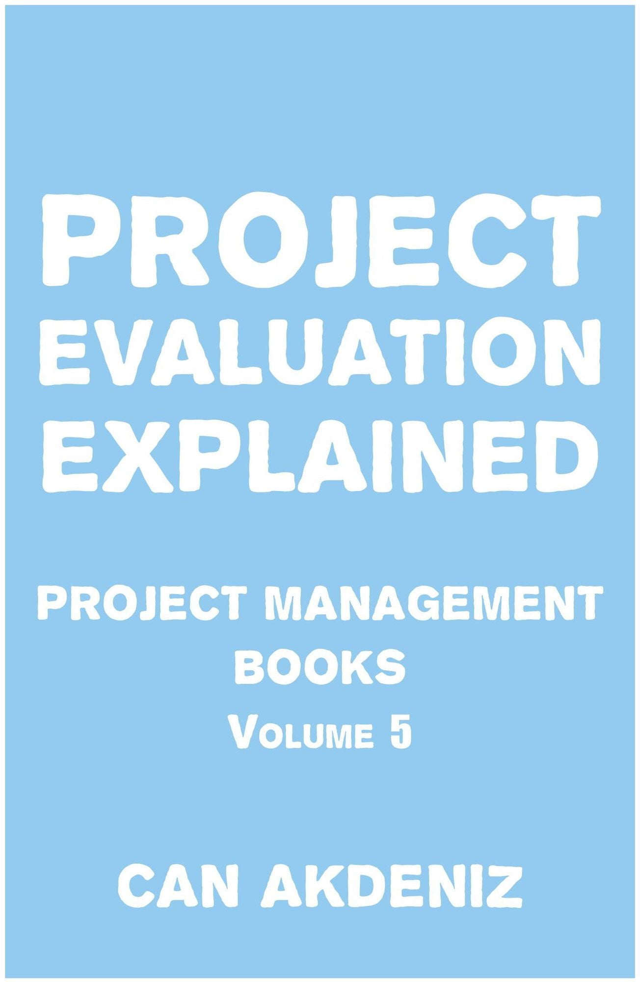 Project Evaluation Explained: Project Management Books Volume 5