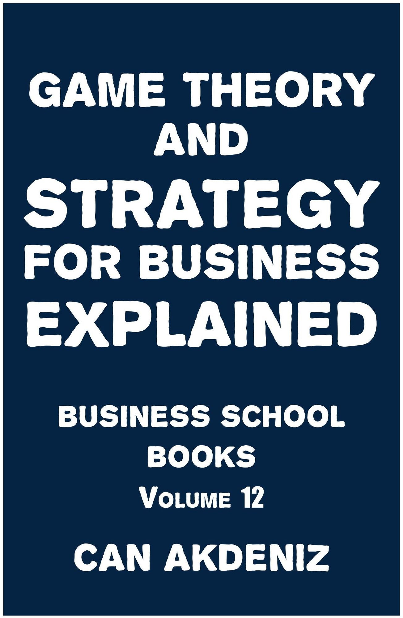 Game Theory and Strategy for Business Explained: Business School Books Volume 12