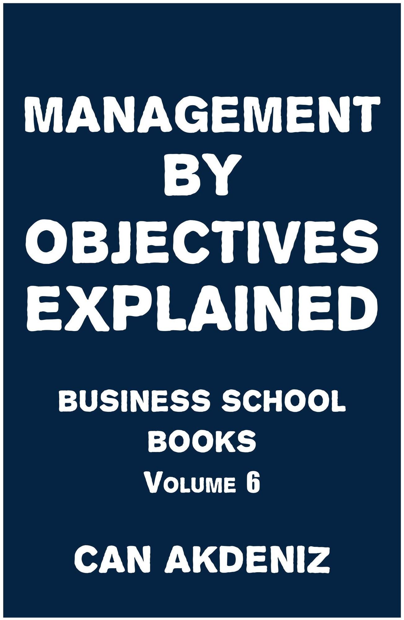 Management by Objectives Explained: Business School Books Volume 6