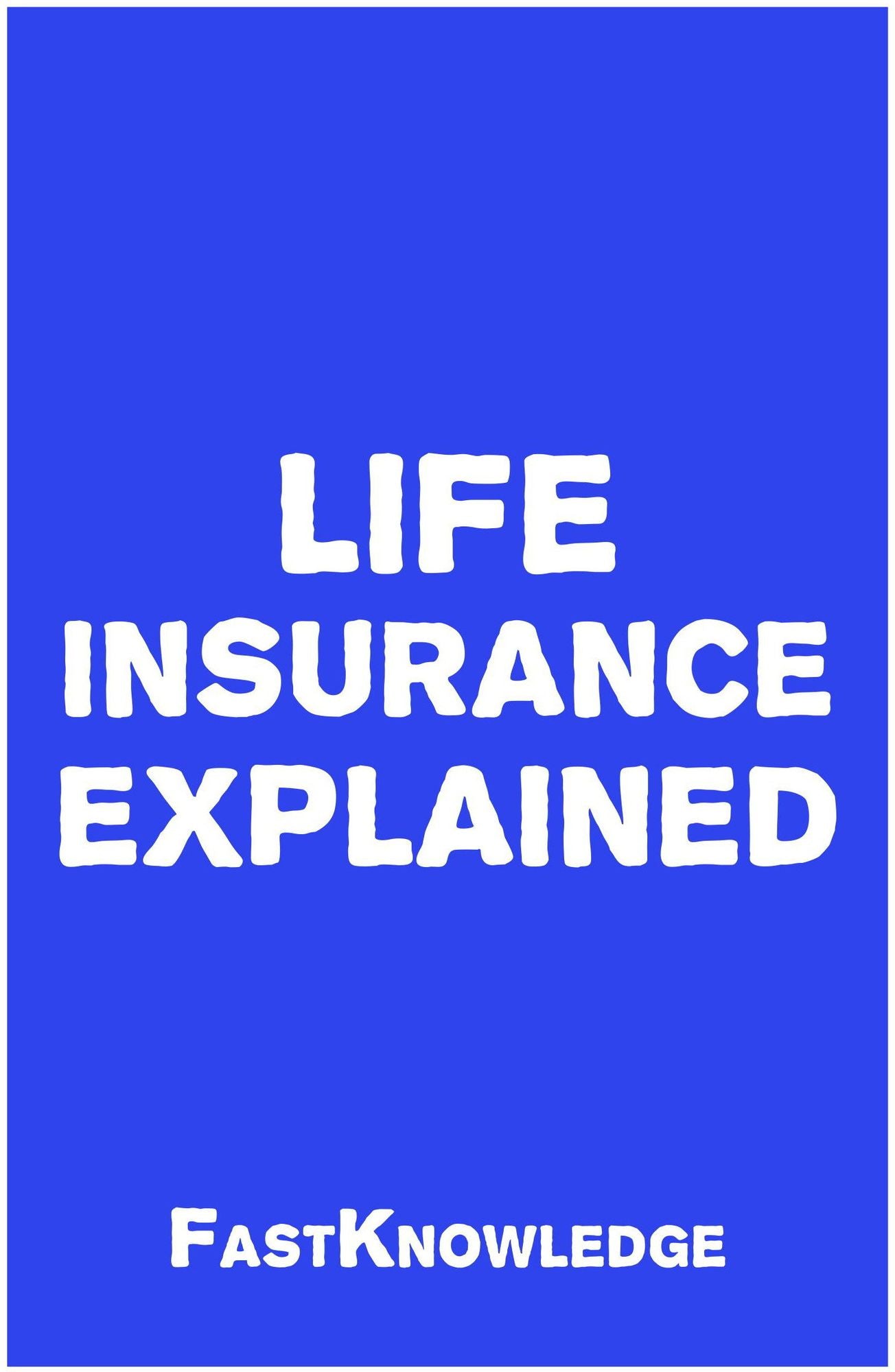 Life Insurance Explained (FastKnowledge Book 3)