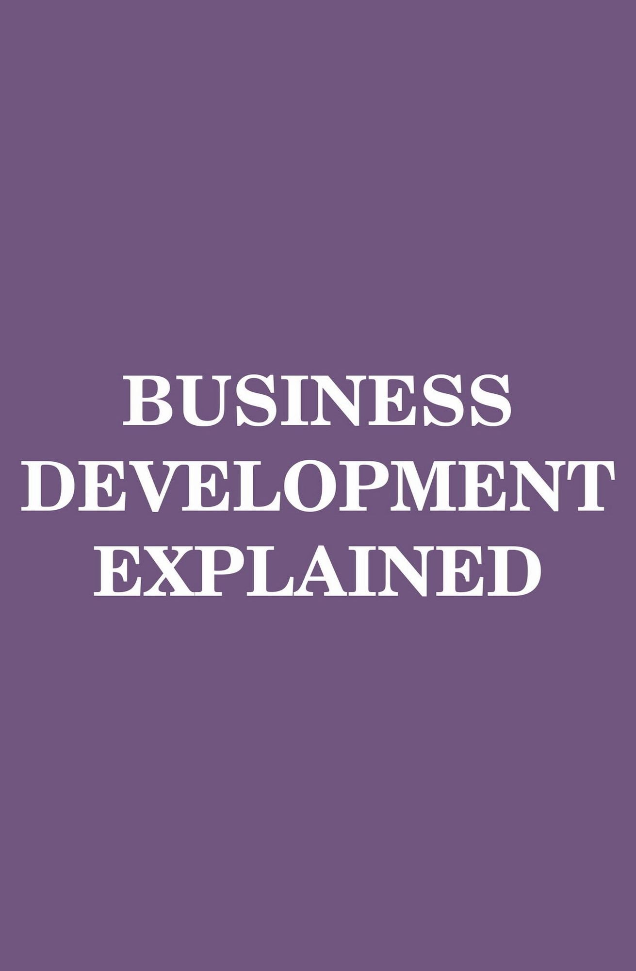Business Development Explained (MBA Fundamentals Book 8)