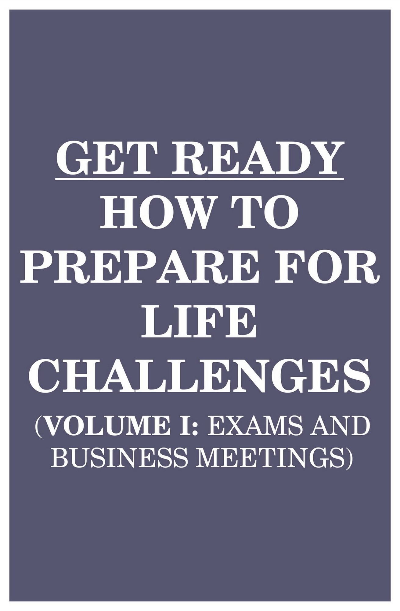Get Ready: How to Prepare for Life Challenges (Vol 1: Exams and Business Meetings)