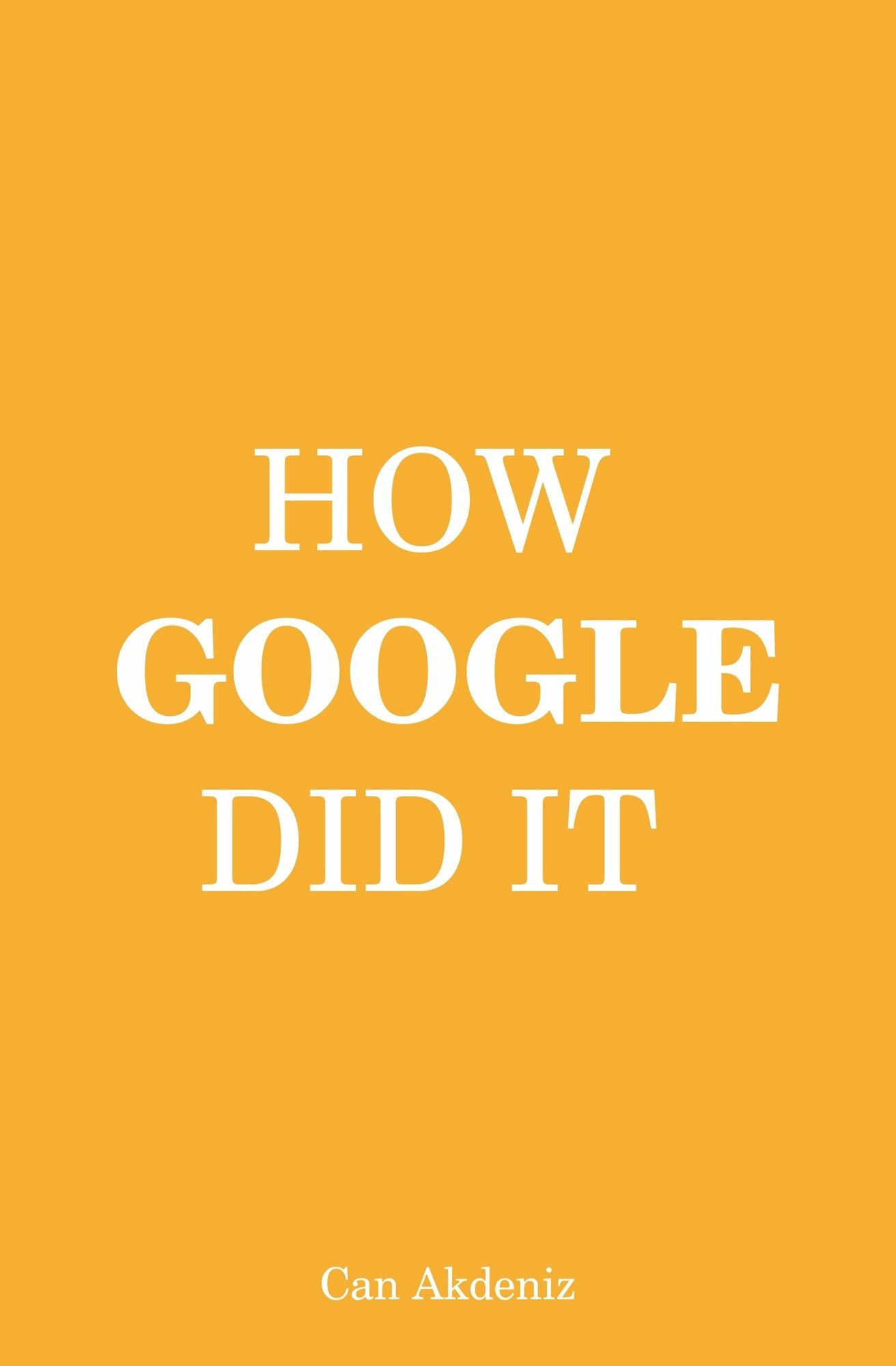 How Google Did It: The Secrets of Google's Massive Success (Best Business Books Book 24)