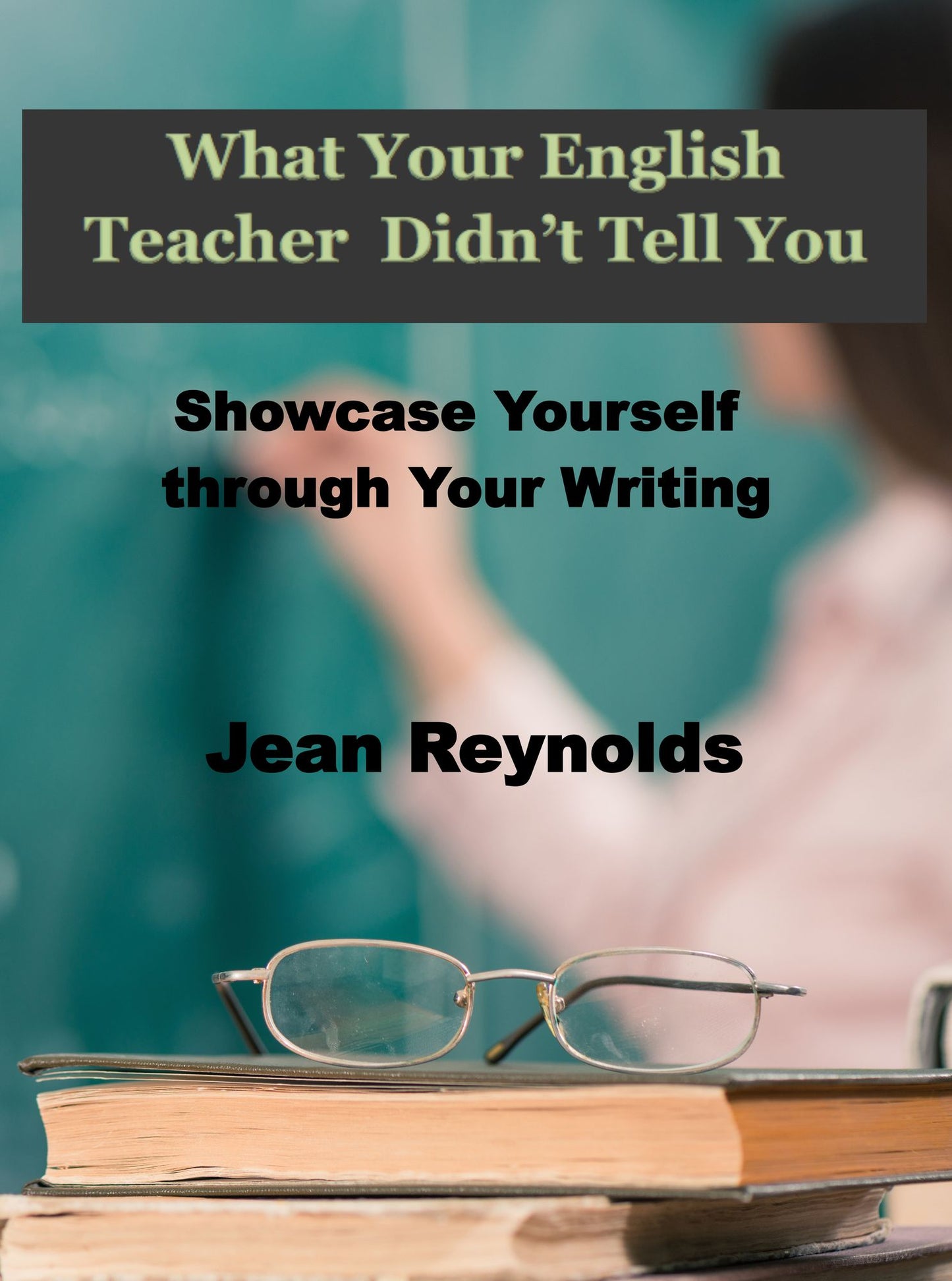 What Your English Teacher Didn't Tell You: Showcase Yourself through Your Writing