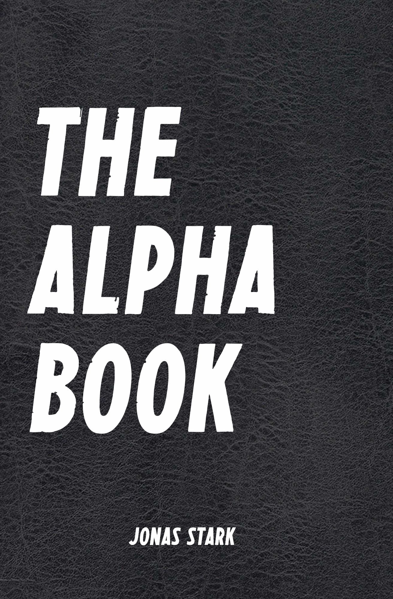 The Alpha Book (Being an Alpha): How To Organize Your Life, Develop Charisma, Make Right Decisions and Influence People like an Alpha (Best Business Books 17)