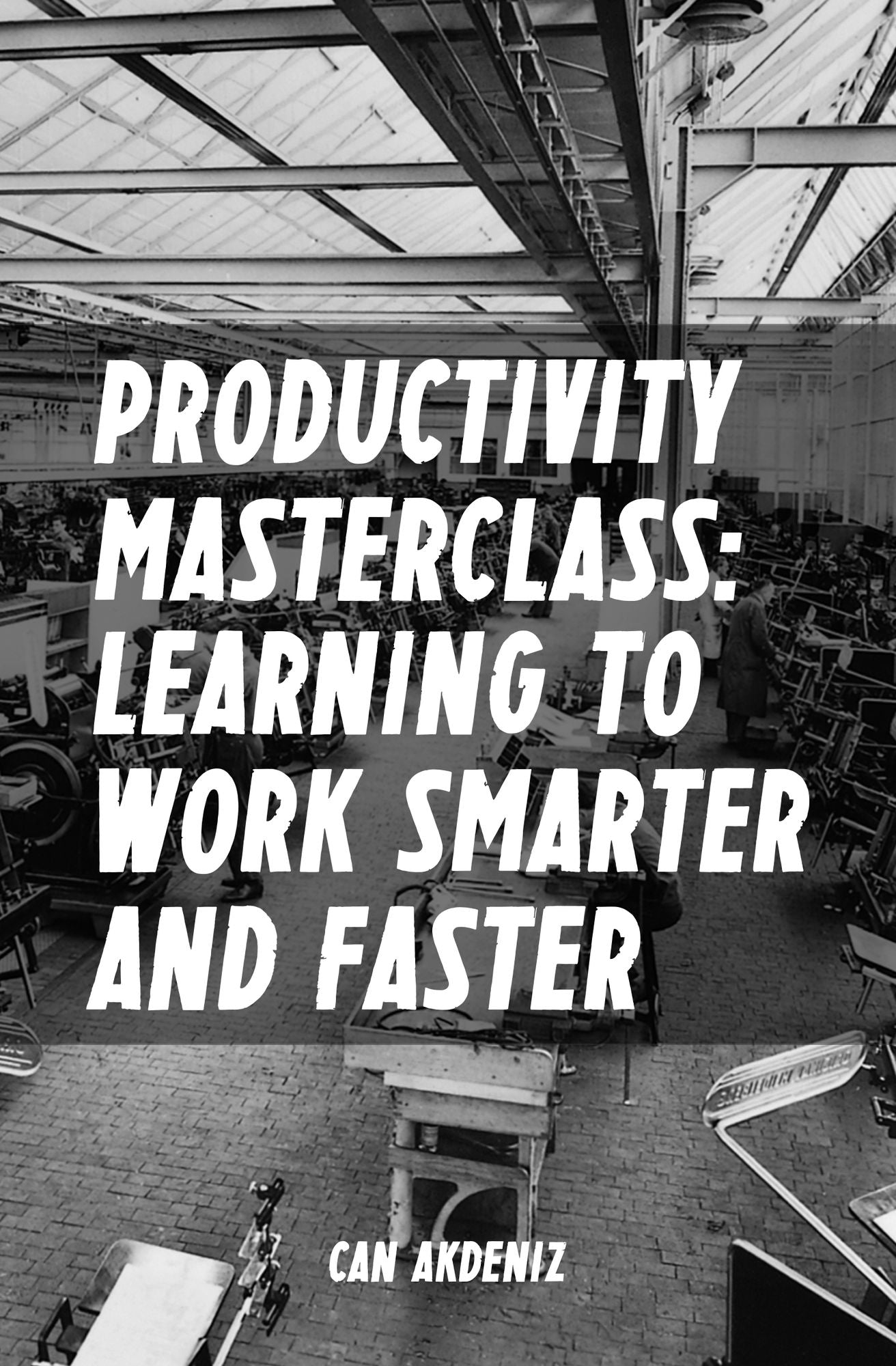Productivity Masterclass: Learning to Work Smarter and Faster (Tips, Tools and Strategies for Increased Productivity) (Best Business Books Book 6)