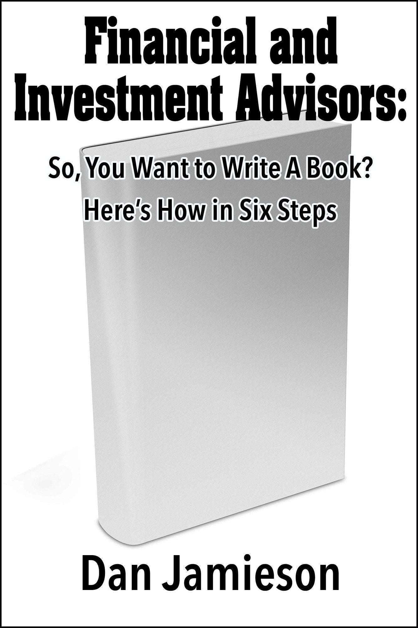 Financial and Investment Advisors: So, You Want to Write a Book? Here's How in Six Steps