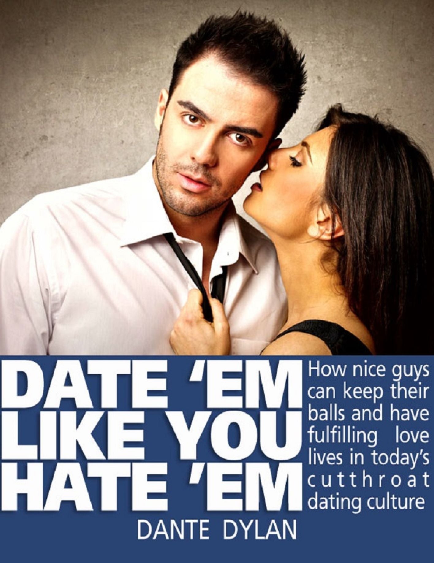 Date 'Em Like You Hate 'Em: How to Keep Your Balls and Have a Fulfilling Love Life in Today's Cutthroat Dating World