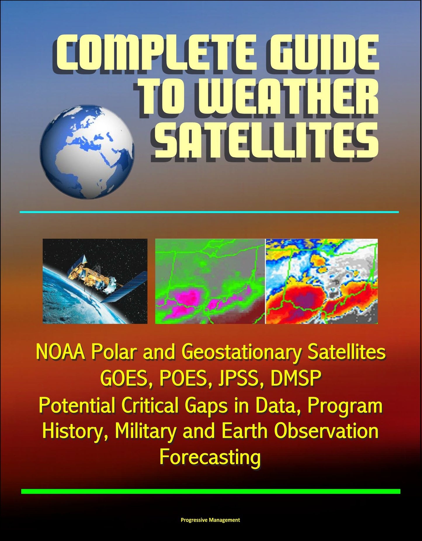 Complete Guide to Weather Satellites: NOAA Polar and Geostationary Satellites, GOES, POES, JPSS, DMSP, Potential Critical Gaps in Data, Program History, Military and Earth Observation, Forecasting