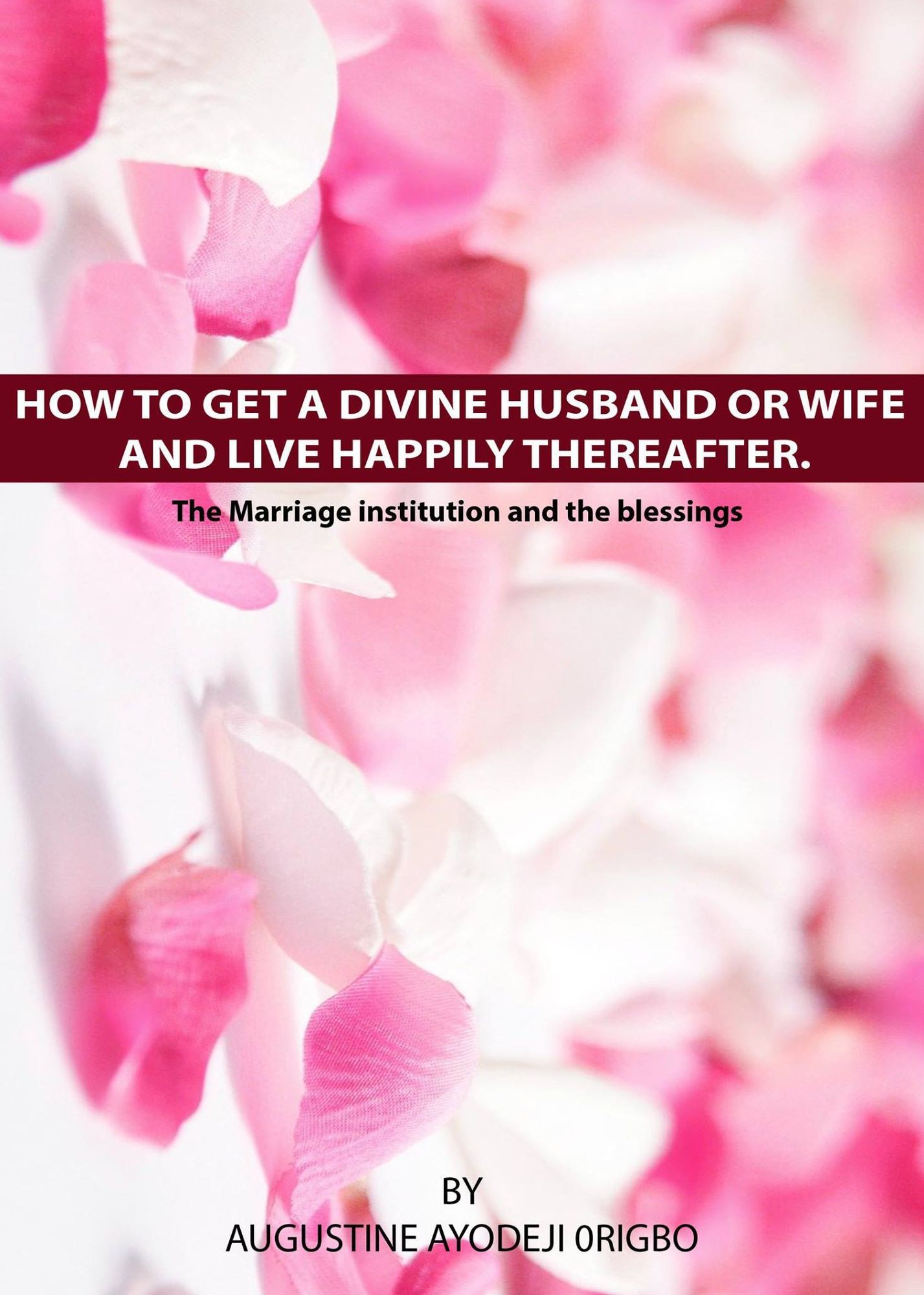 How To Get A Divine Husband Or Wife And Live Happily Thereafter.(The Marriage institution and the blessings)