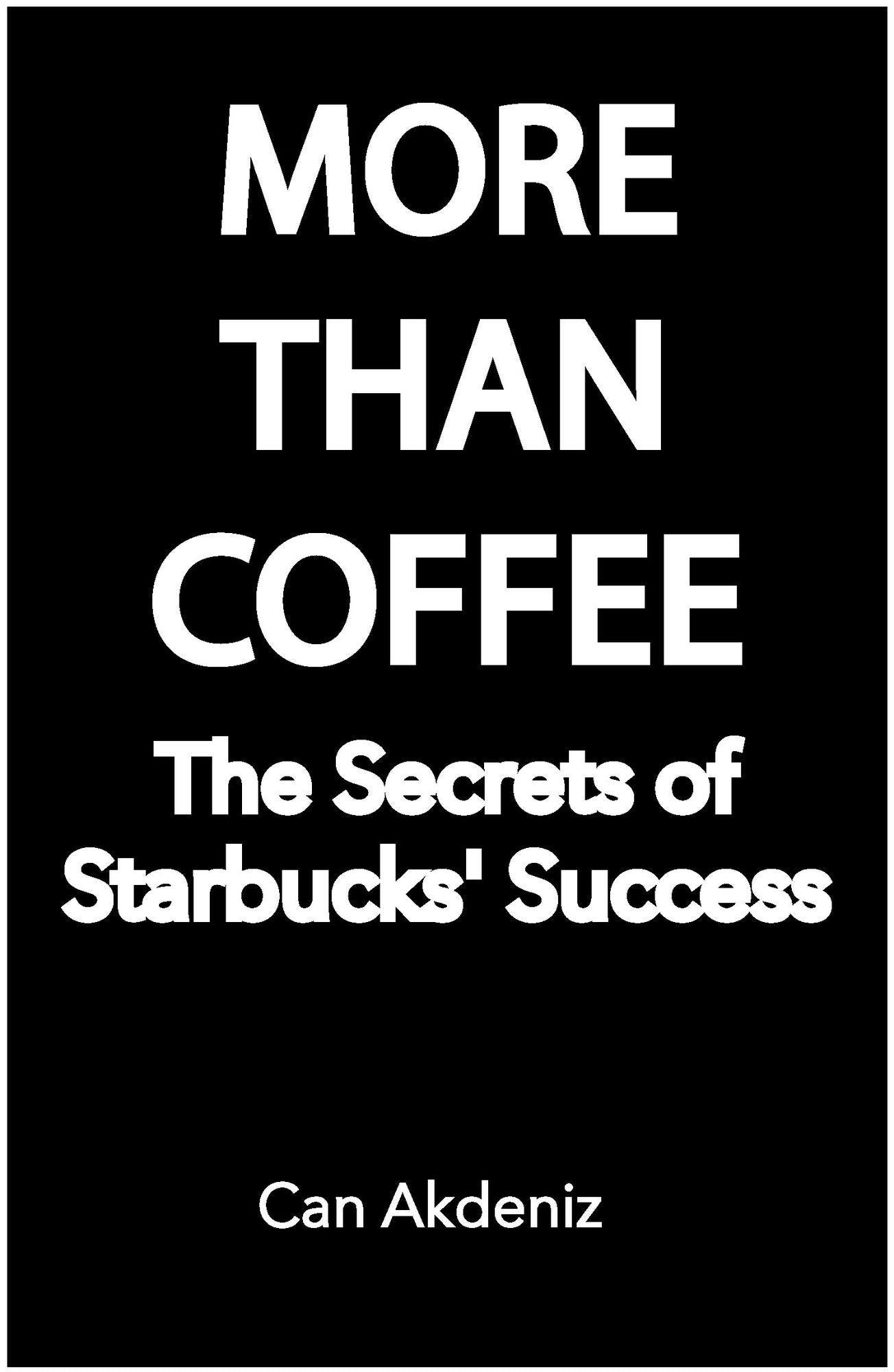 More Than Coffee: The Secrets of Starbucks' Success (Best Business Books Book 23)